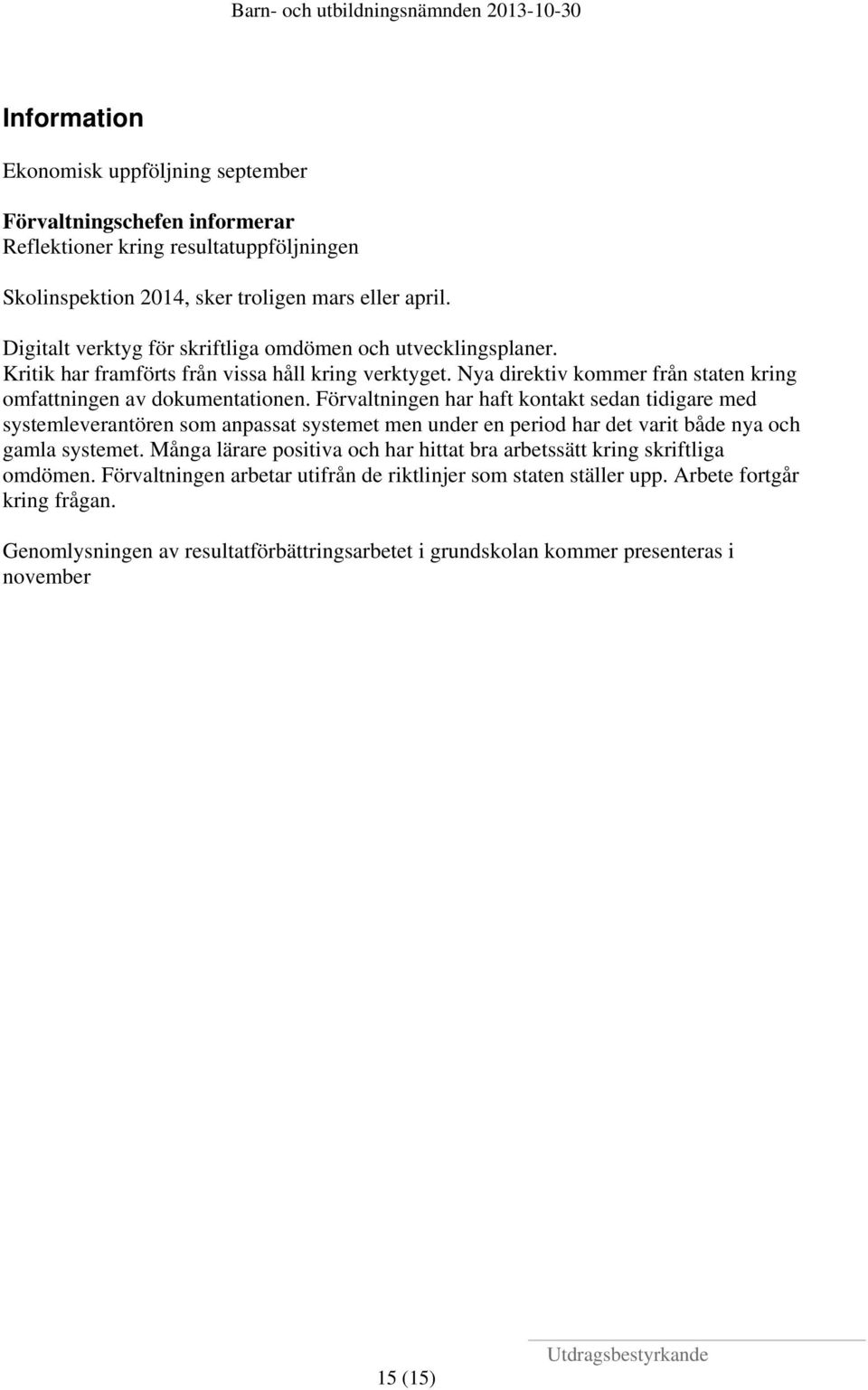 Förvaltningen har haft kontakt sedan tidigare med systemleverantören som anpassat systemet men under en period har det varit både nya och gamla systemet.