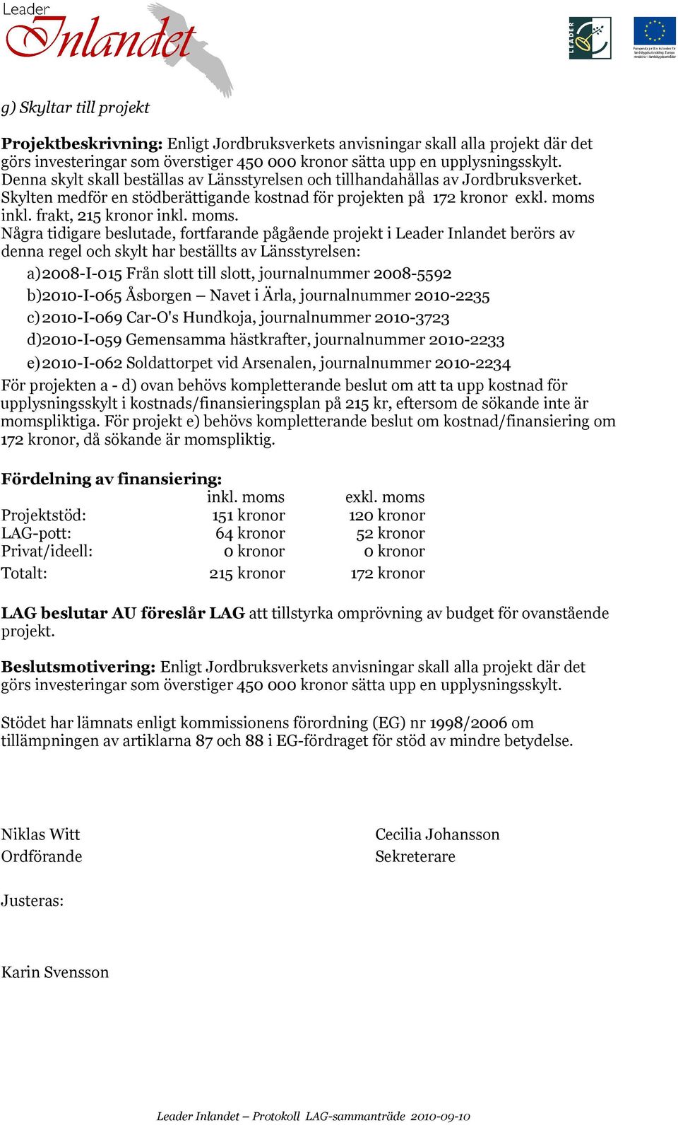 moms. Några tidigare beslutade, fortfarande pågående projekt i Leader Inlandet berörs av denna regel och skylt har beställts av Länsstyrelsen: a)2008-i-015 Från slott till slott, journalnummer