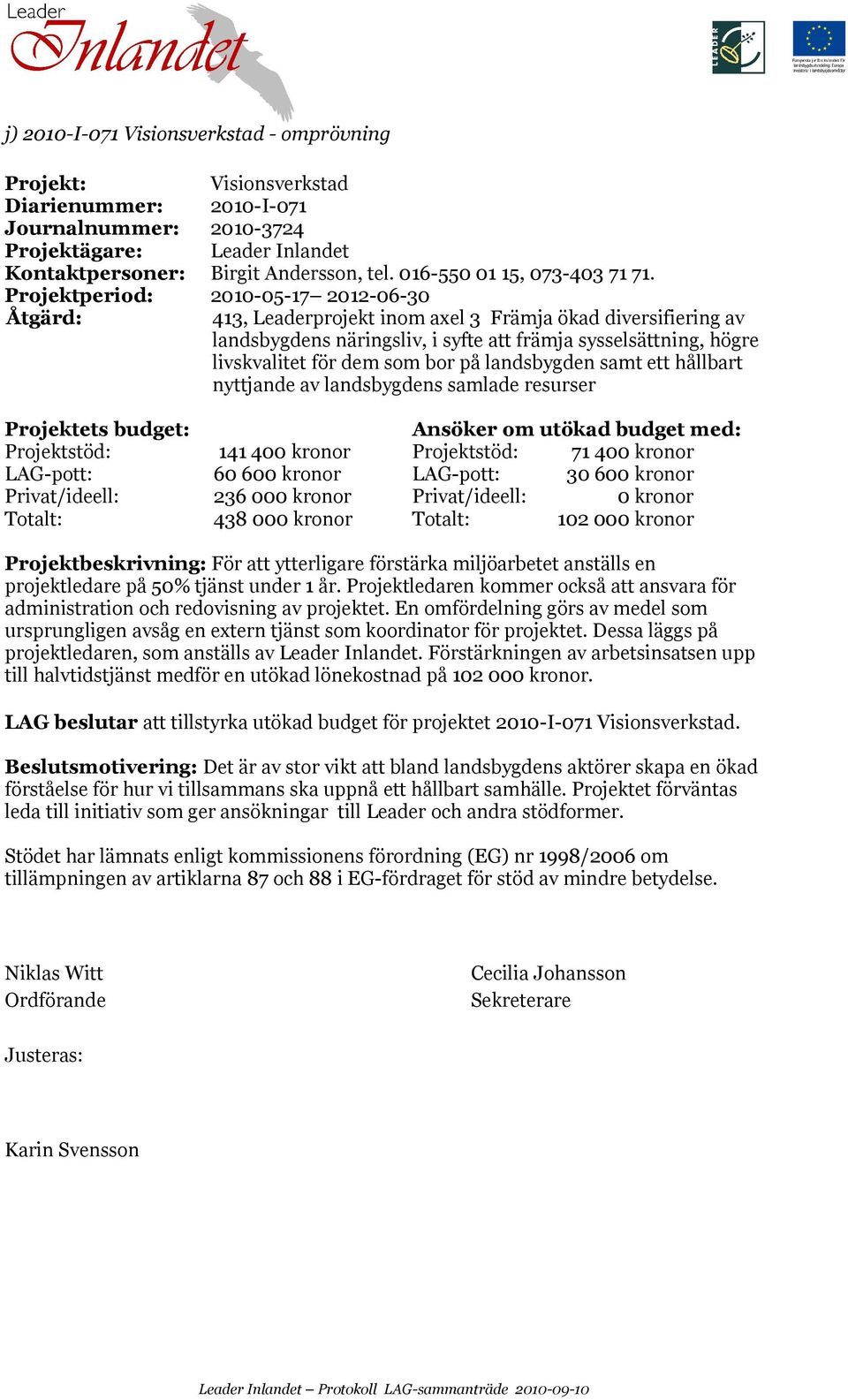 Projektperiod: 2010-05-17 2012-06-30 Projektets budget: Ansöker om utökad budget med: Projektstöd: 141 400 kronor Projektstöd: 71 400 kronor LAG-pott: 60 600 kronor LAG-pott: 30 600 kronor