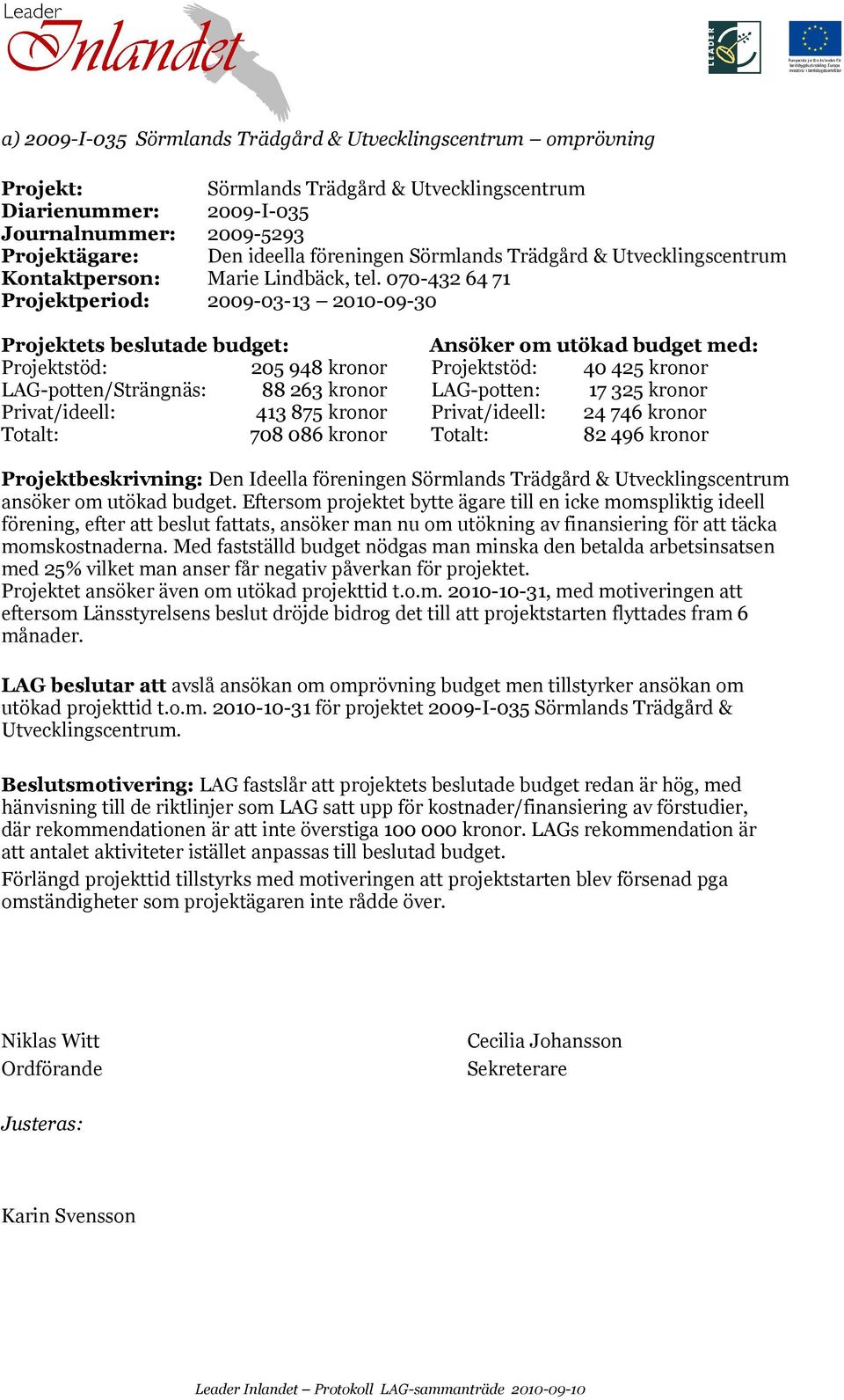 070-432 64 71 Projektperiod: 2009-03-13 2010-09-30 Projektets beslutade budget: Ansöker om utökad budget med: Projektstöd: 205 948 kronor Projektstöd: 40 425 kronor LAG-potten/Strängnäs: 88 263