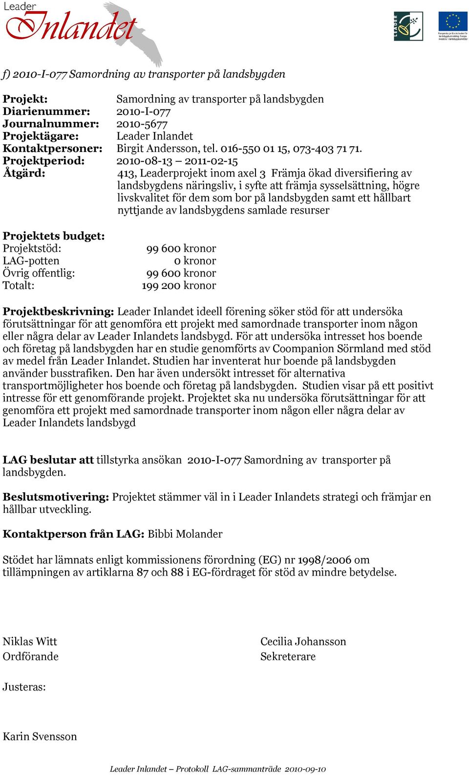 Projektperiod: 2010-08-13 2011-02-15 Projektets budget: Projektstöd: LAG-potten Övrig offentlig: Totalt: 99 600 kronor 0 kronor 99 600 kronor 199 200 kronor Projektbeskrivning: Leader Inlandet ideell