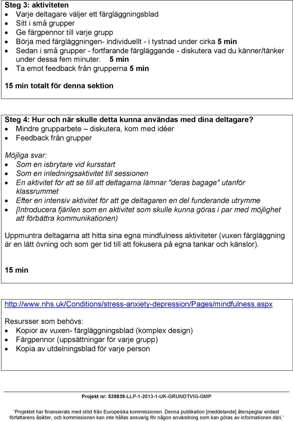 5 min Ta emot feedback från grupperna 5 min 15 min totalt för denna sektion Steg 4: Hur och när skulle detta kunna användas med dina deltagare?