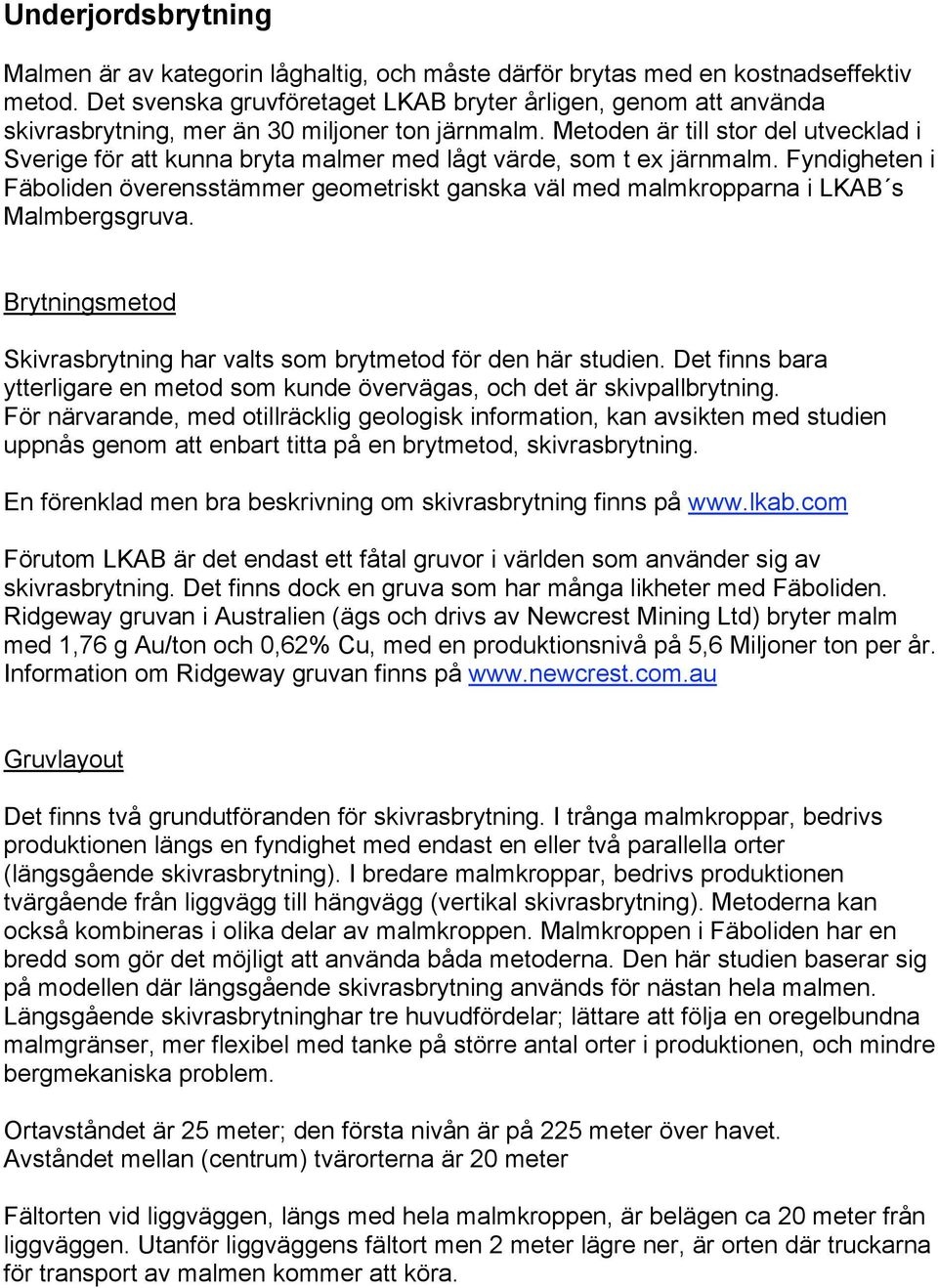 Metoden är till stor del utvecklad i Sverige för att kunna bryta malmer med lågt värde, som t ex järnmalm.