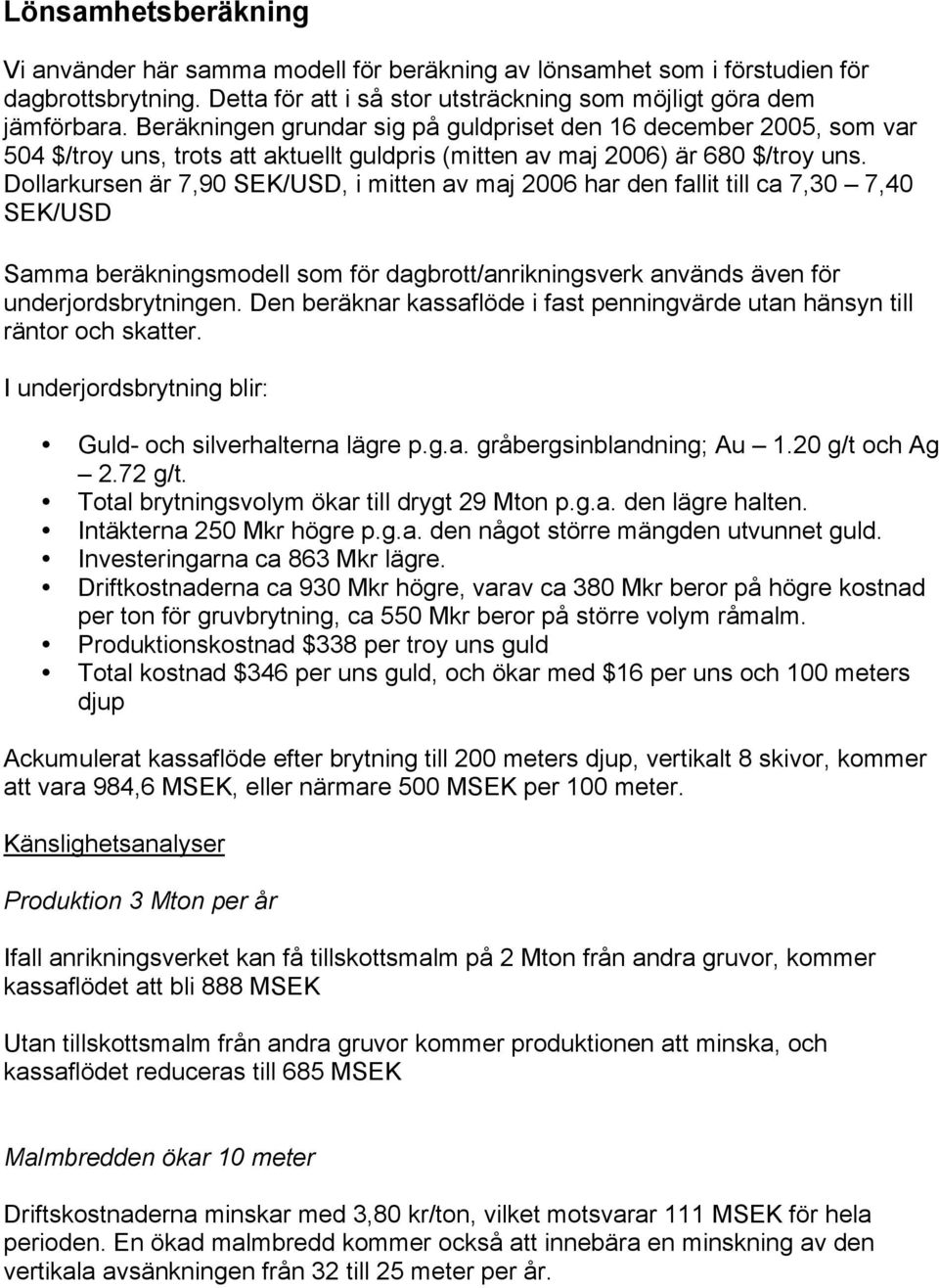 Dollarkursen är 7,90 SEK/USD, i mitten av maj 2006 har den fallit till ca 7,30 7,40 SEK/USD Samma beräkningsmodell som för dagbrott/anrikningsverk används även för underjordsbrytningen.