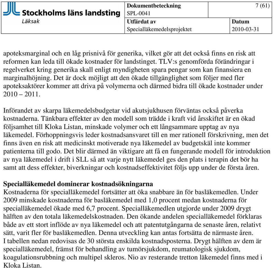 Det är dock möjligt att den ökade tillgänglighet som följer med fler apoteksaktörer kommer att driva på volymerna och därmed bidra till ökade kostnader under 2010 2011.