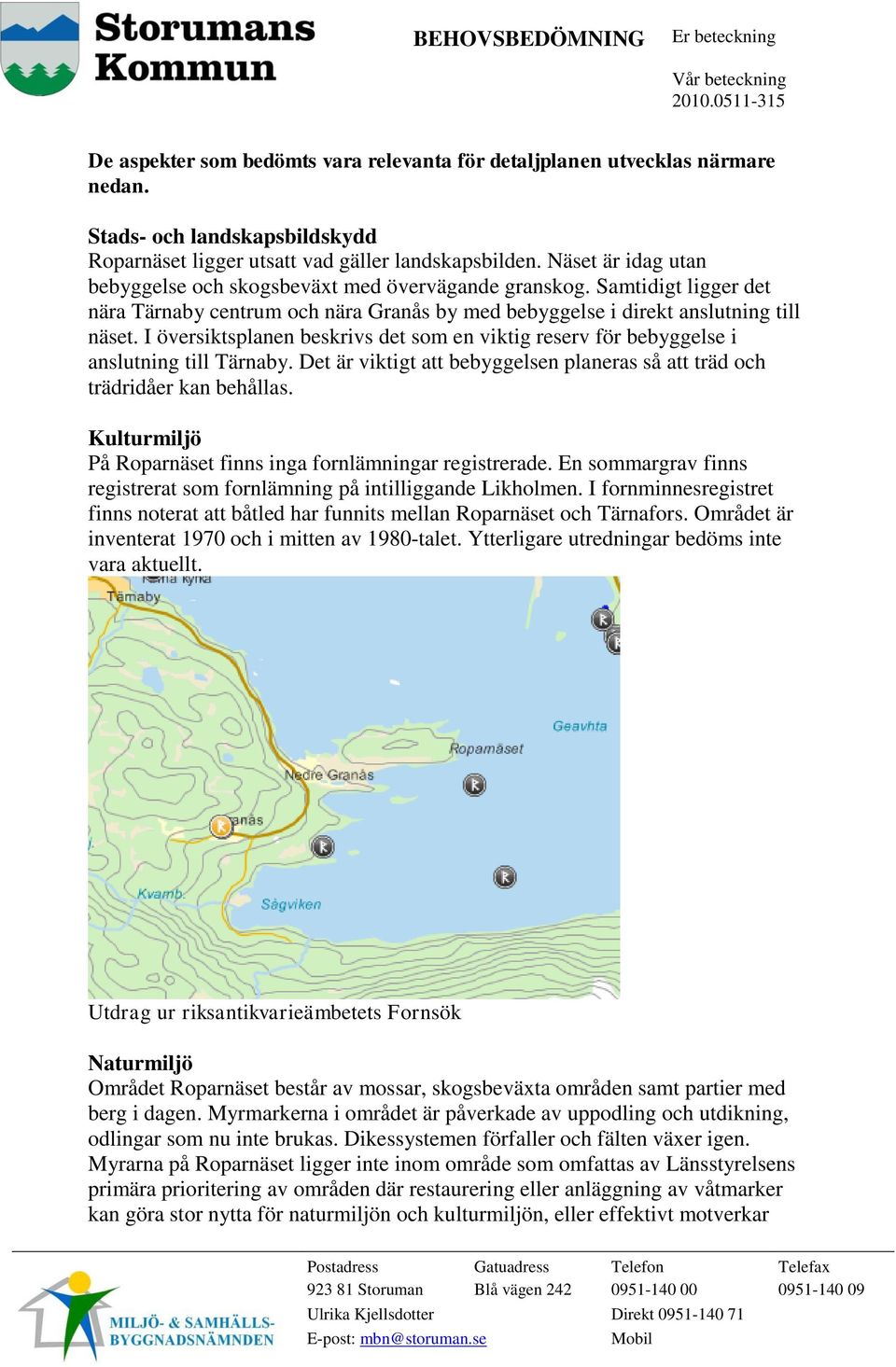 I översiktsplanen beskrivs det som en viktig reserv för bebyggelse i anslutning till Tärnaby. Det är viktigt att bebyggelsen planeras så att träd och trädridåer kan behållas.