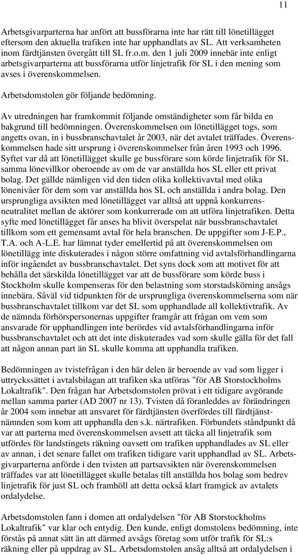 eten inom färdtjänsten övergått till SL fr.o.m. den 1 juli 2009 innebär inte enligt arbetsgivarparterna att bussförarna utför linjetrafik för SL i den mening som avses i överenskommelsen.