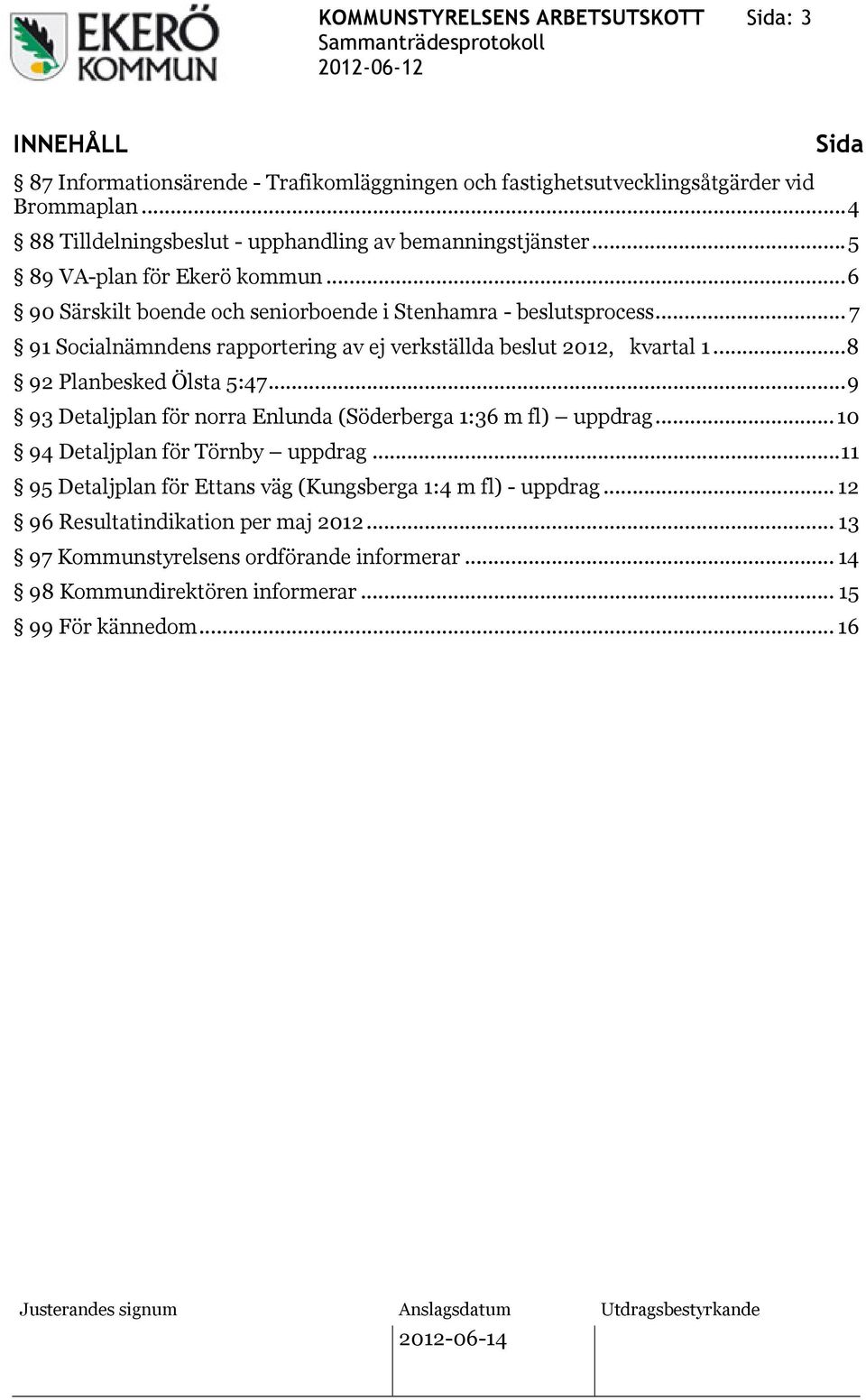 .. 7 91 Socialnämndens rapportering av ej verkställda beslut 2012, kvartal 1...8 92 Planbesked Ölsta 5:47...9 93 Detaljplan för norra Enlunda (Söderberga 1:36 m fl) uppdrag.