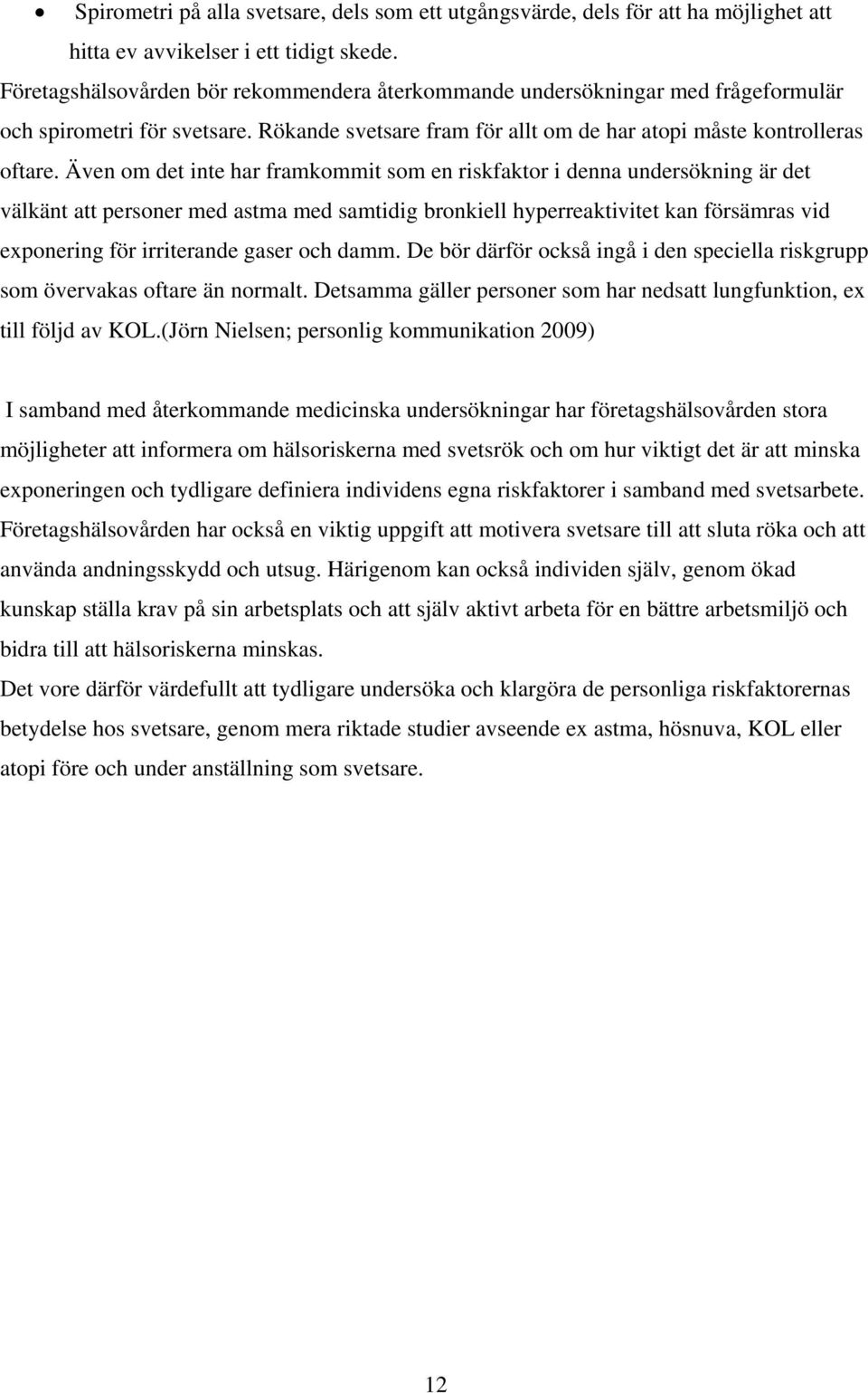 Även om det inte har framkommit som en riskfaktor i denna undersökning är det välkänt att personer med astma med samtidig bronkiell hyperreaktivitet kan försämras vid exponering för irriterande gaser