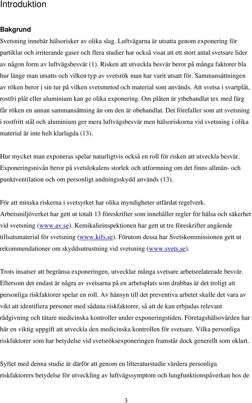 Risken att utveckla besvär beror på många faktorer bla hur länge man utsatts och vilken typ av svetsrök man har varit utsatt för.