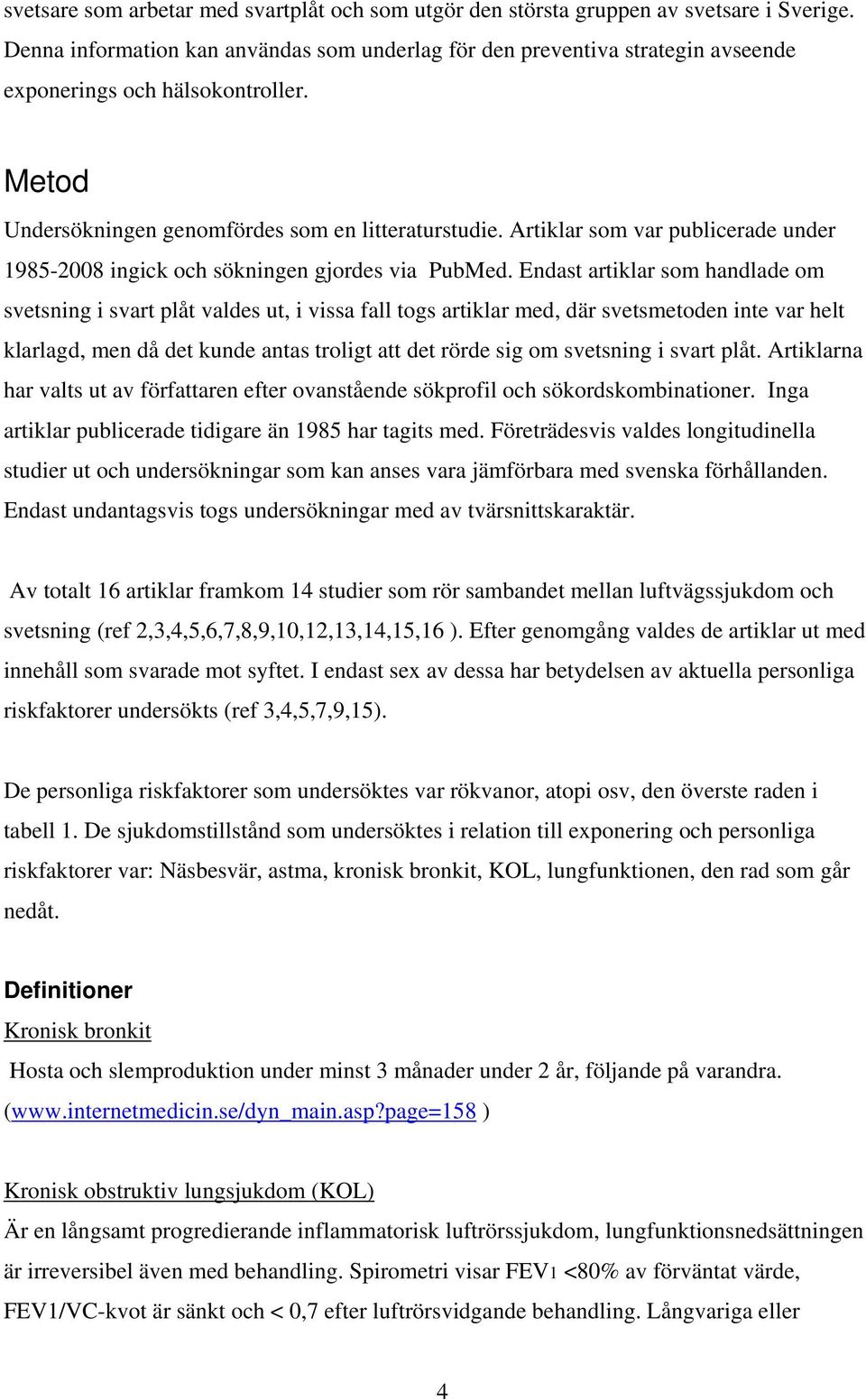 Artiklar som var publicerade under 1985-2008 ingick och sökningen gjordes via PubMed.