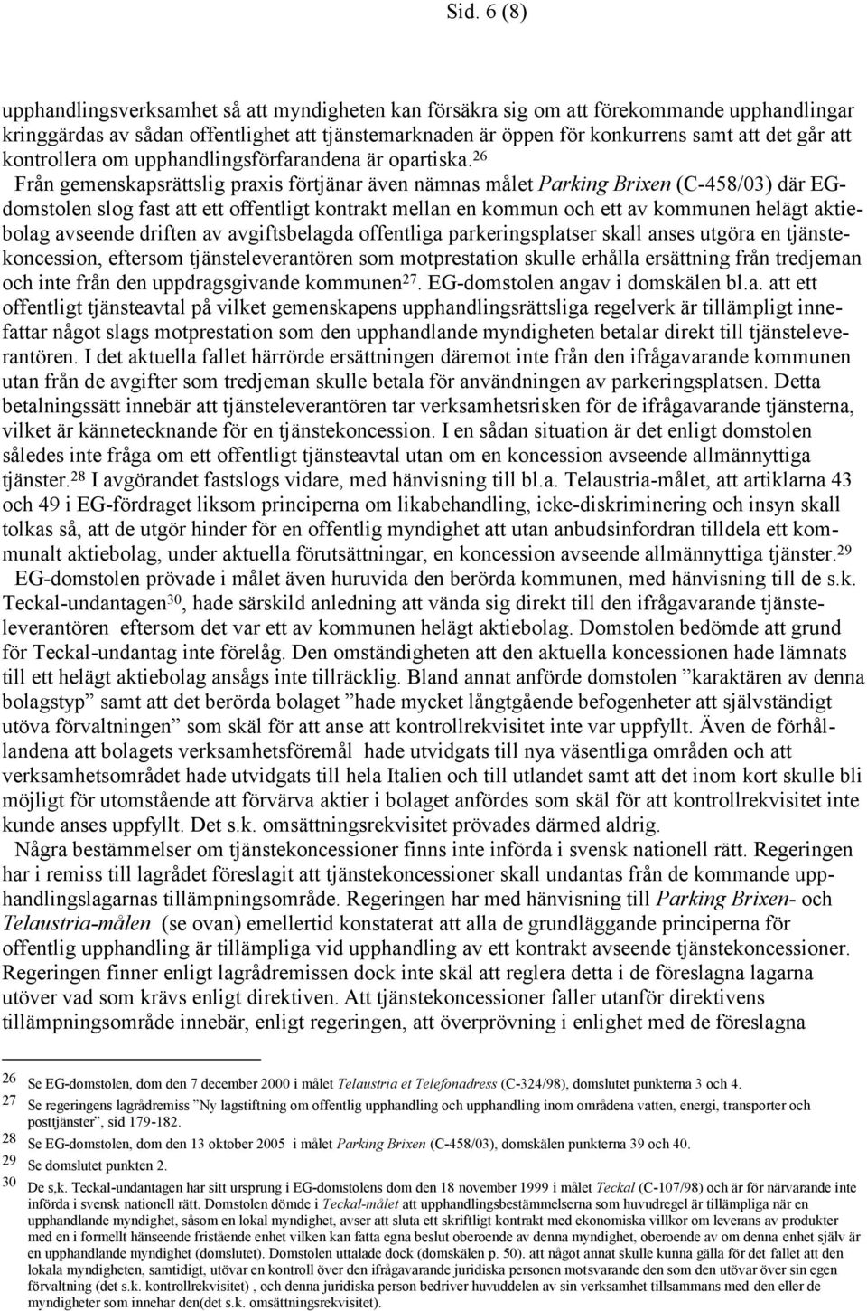 26 Från gemenskapsrättslig praxis förtjänar även nämnas målet Parking Brixen (C-458/03) där EGdomstolen slog fast att ett offentligt kontrakt mellan en kommun och ett av kommunen helägt aktiebolag