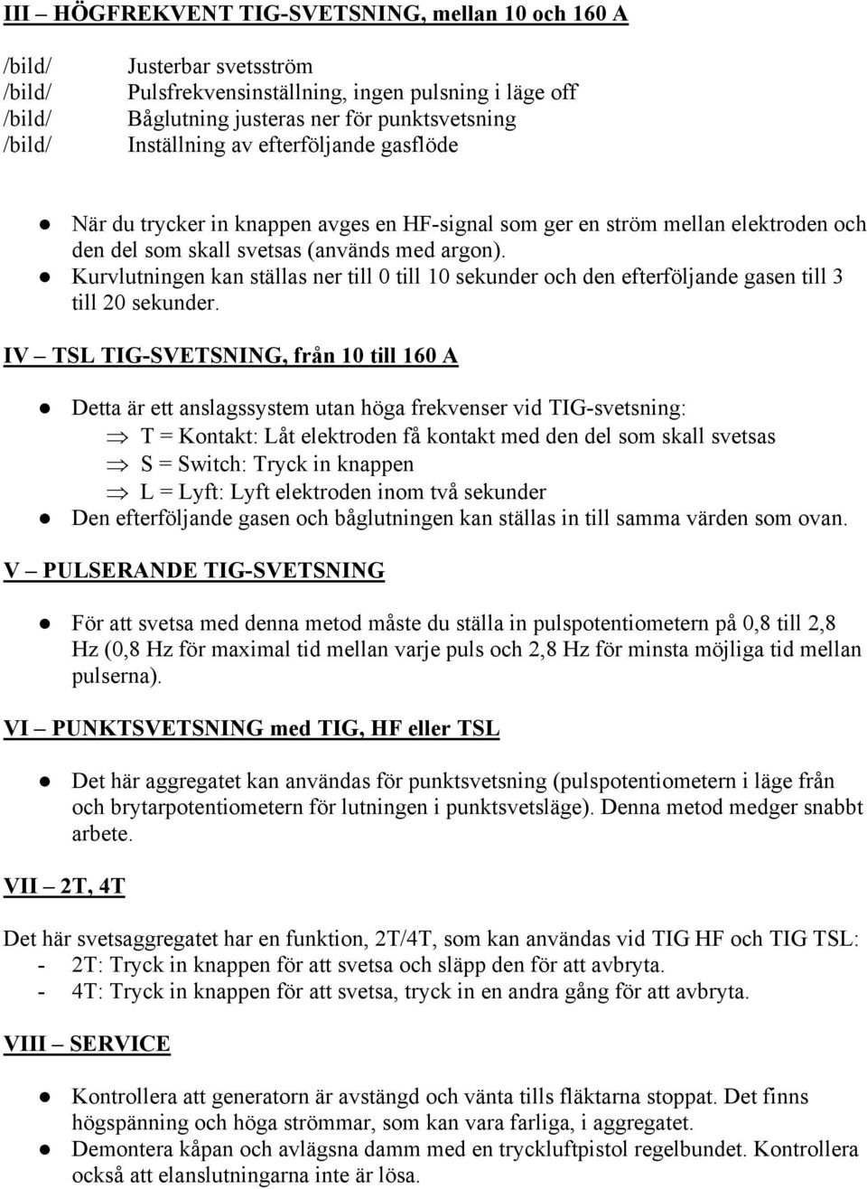 Kurvlutningen kan ställas ner till 0 till 10 sekunder och den efterföljande gasen till 3 till 20 sekunder.