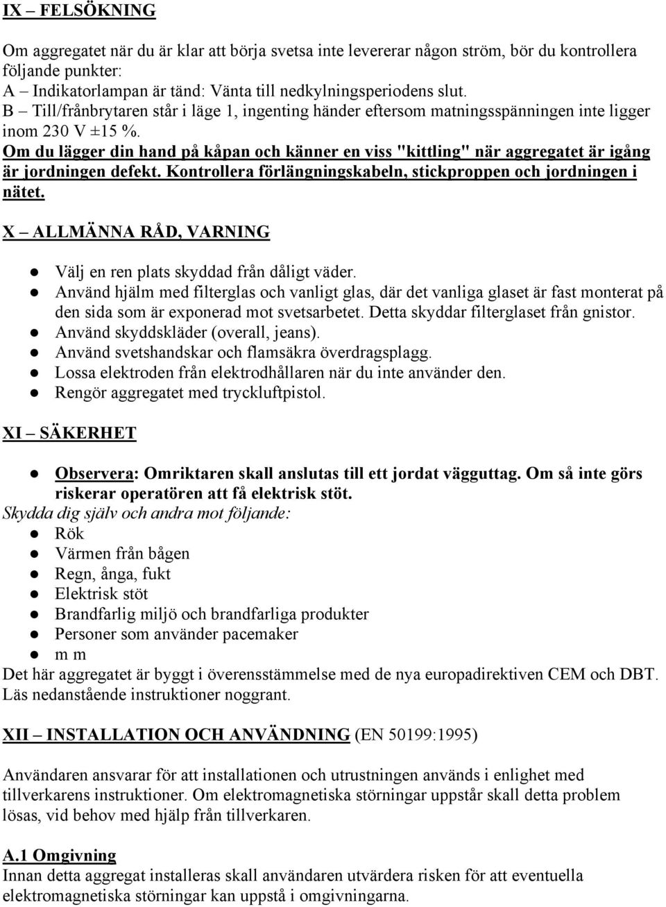 Om du lägger din hand på kåpan och känner en viss "kittling" när aggregatet är igång är jordningen defekt. Kontrollera förlängningskabeln, stickproppen och jordningen i nätet.