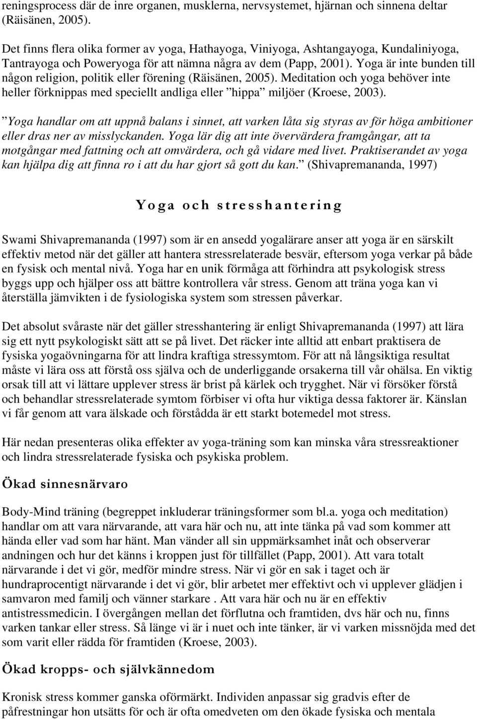 Yoga är inte bunden till någon religion, politik eller förening (Räisänen, 2005). Meditation och yoga behöver inte heller förknippas med speciellt andliga eller hippa miljöer (Kroese, 2003).