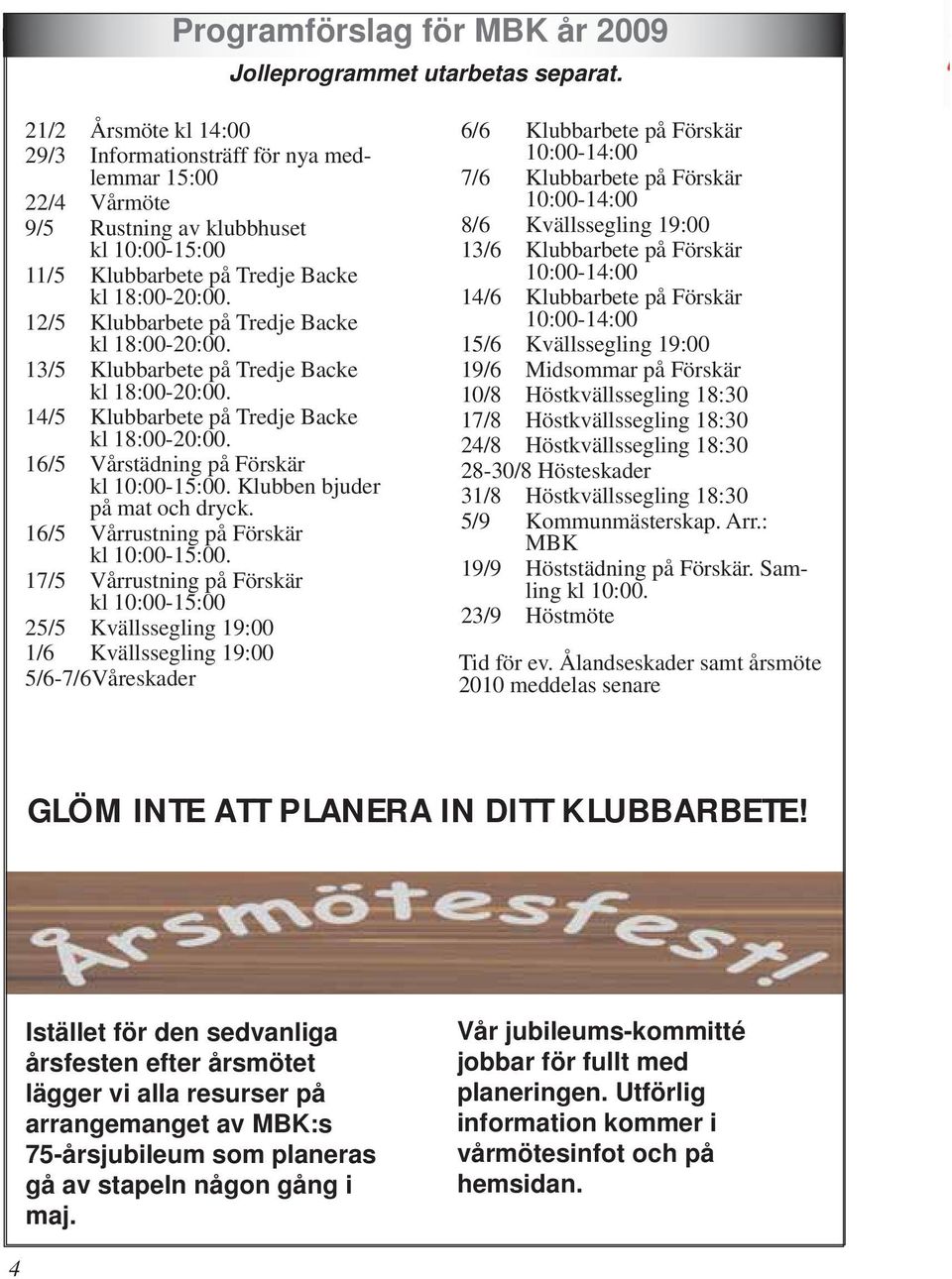 12/5 Klubbarbete på Tredje Backe kl 18:00-20:00. 13/5 Klubbarbete på Tredje Backe kl 18:00-20:00. 14/5 Klubbarbete på Tredje Backe kl 18:00-20:00. 16/5 Vårstädning på Förskär kl 10:00-15:00.