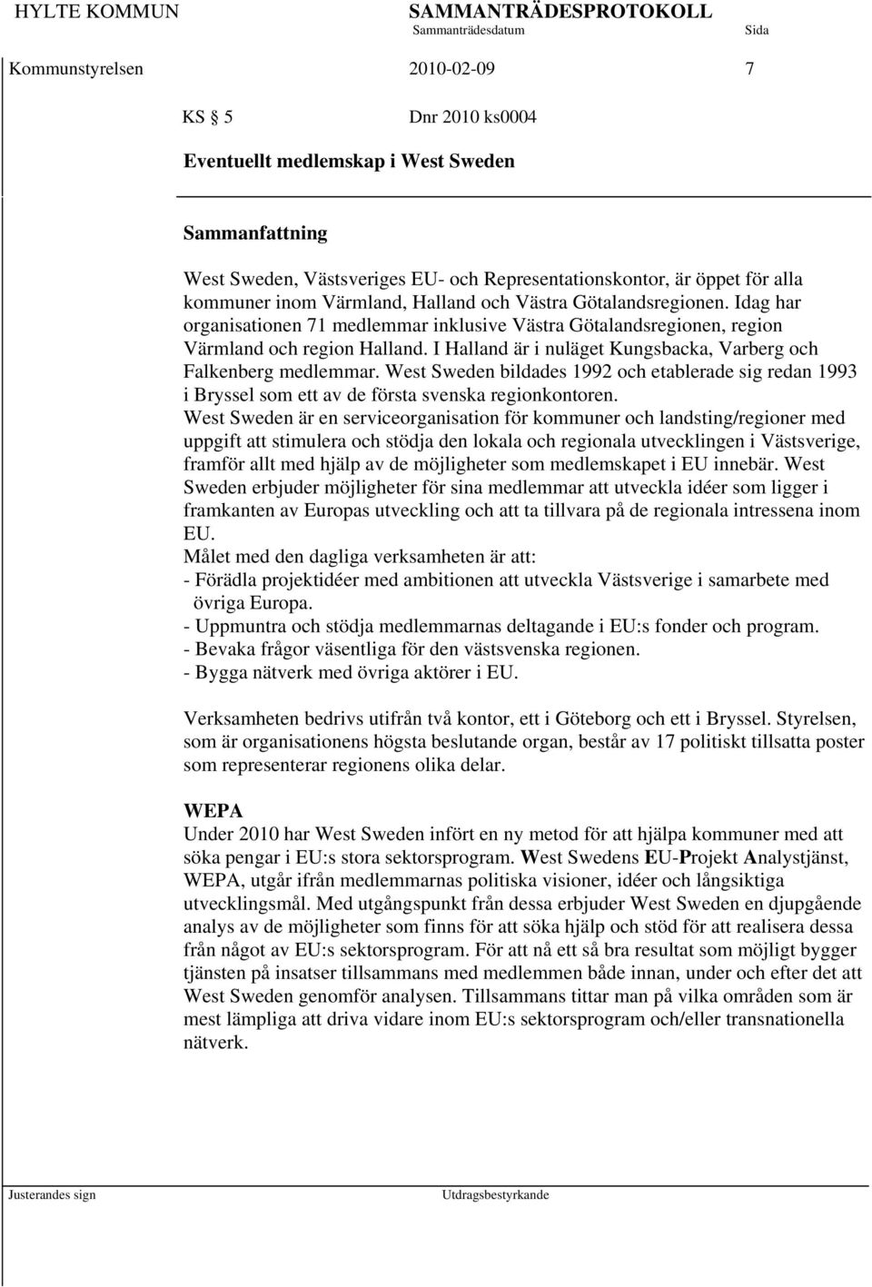 I Halland är i nuläget Kungsbacka, Varberg och Falkenberg medlemmar. West Sweden bildades 1992 och etablerade sig redan 1993 i Bryssel som ett av de första svenska regionkontoren.