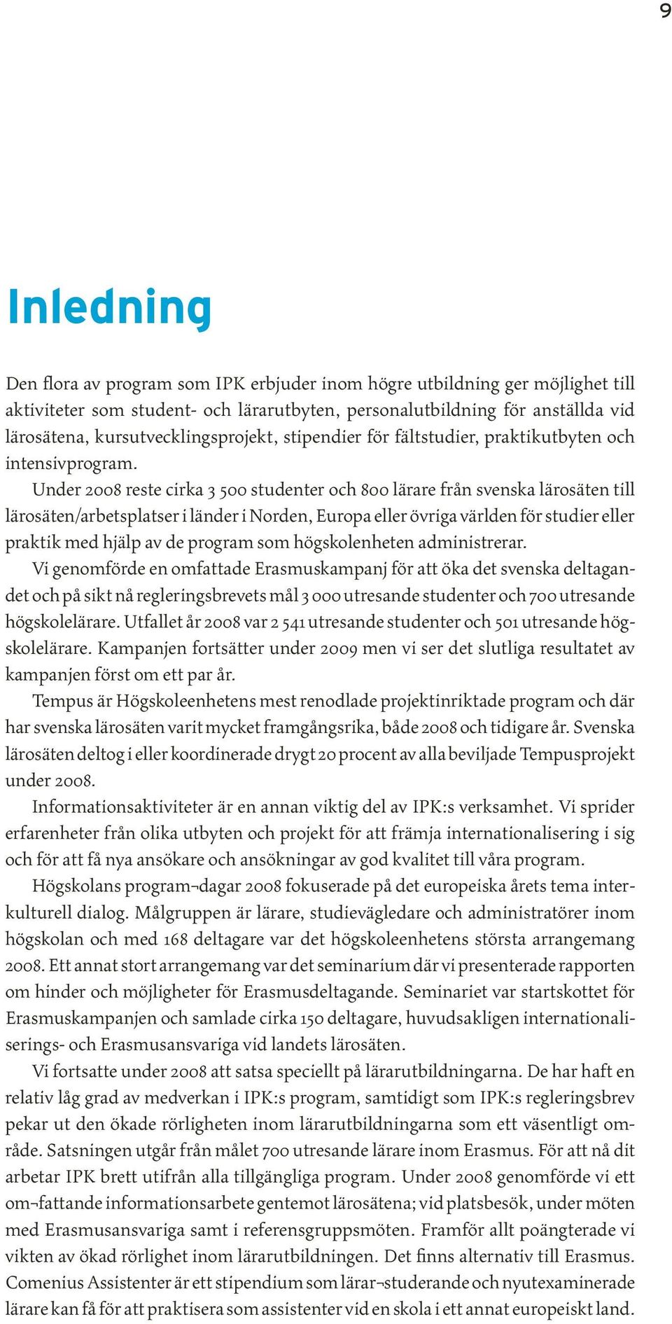 Under 2008 reste cirka 3 500 studenter och 800 lärare från svenska lärosäten till lärosäten/arbetsplatser i länder i Norden, Europa eller övriga världen för studier eller praktik med hjälp av de