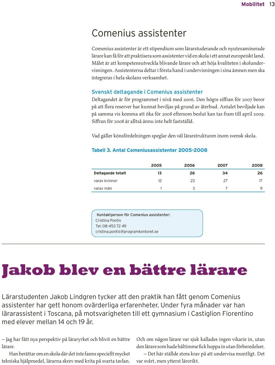 Assistenterna deltar i första hand i undervisningen i sina ämnen men ska integreras i hela skolans verksamhet. Svenskt deltagande i Comenius assistenter Deltagandet är för programmet i nivå med 2006.