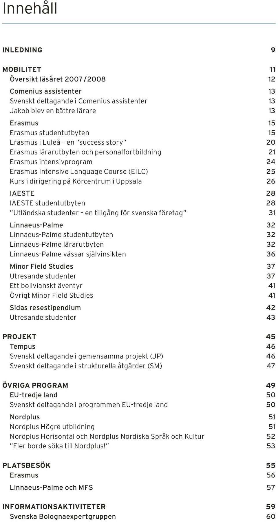 Uppsala 26 IAESTE 28 IAESTE studentutbyten 28 Utländska studenter en tillgång för svenska företag 31 Linnaeus-Palme 32 Linnaeus-Palme studentutbyten 32 Linnaeus-Palme lärarutbyten 32 Linnaeus-Palme