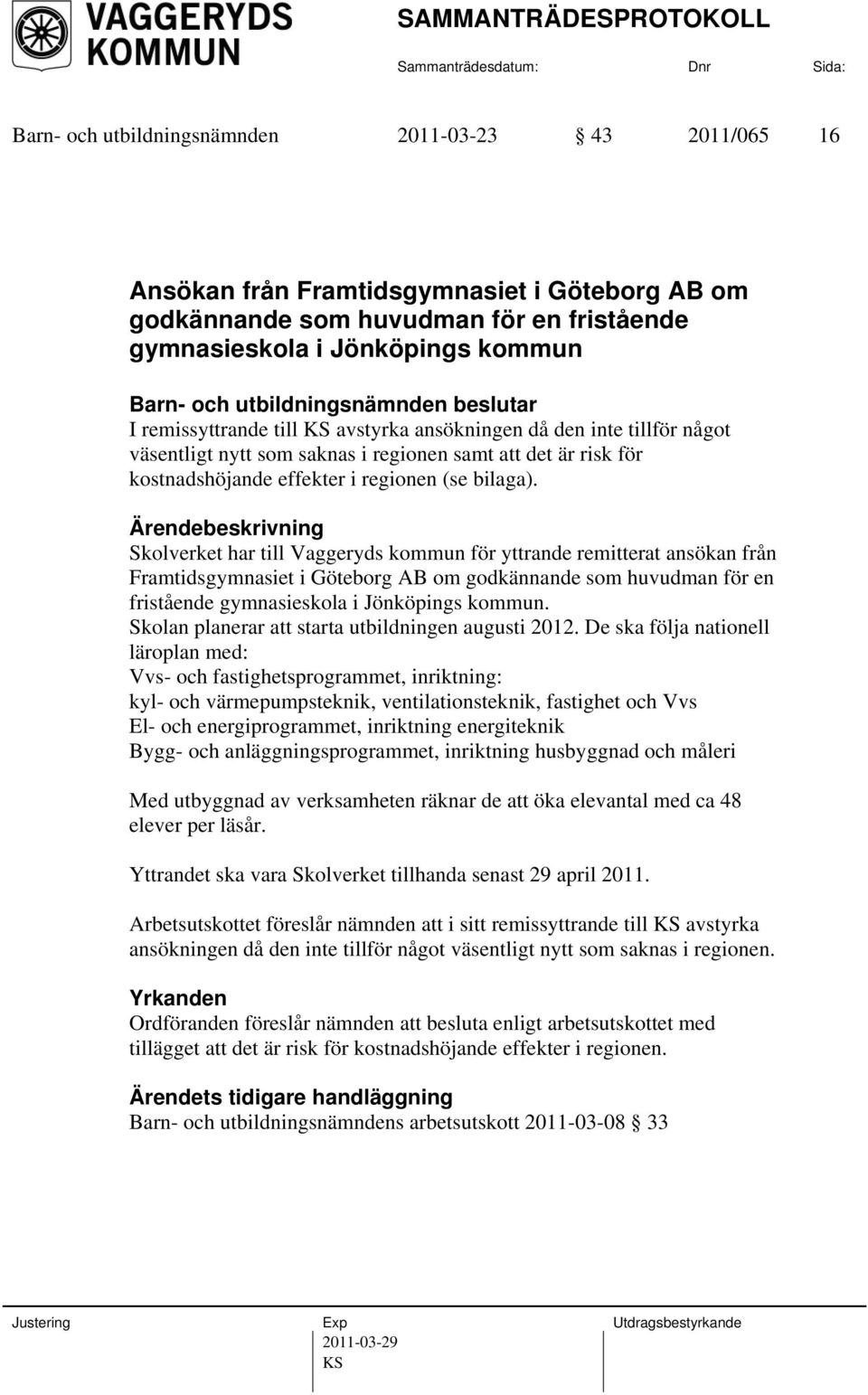 Skolverket har till Vaggeryds kommun för yttrande remitterat ansökan från Framtidsgymnasiet i Göteborg AB om godkännande som huvudman för en fristående gymnasieskola i Jönköpings kommun.