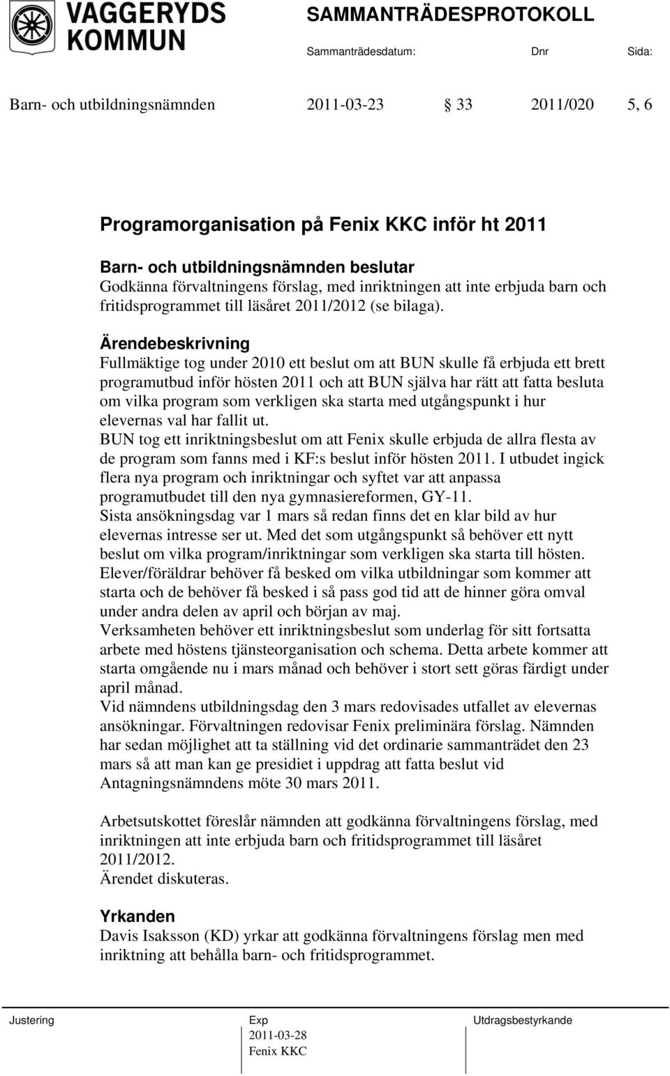 Fullmäktige tog under 2010 ett beslut om att BUN skulle få erbjuda ett brett programutbud inför hösten 2011 och att BUN själva har rätt att fatta besluta om vilka program som verkligen ska starta med