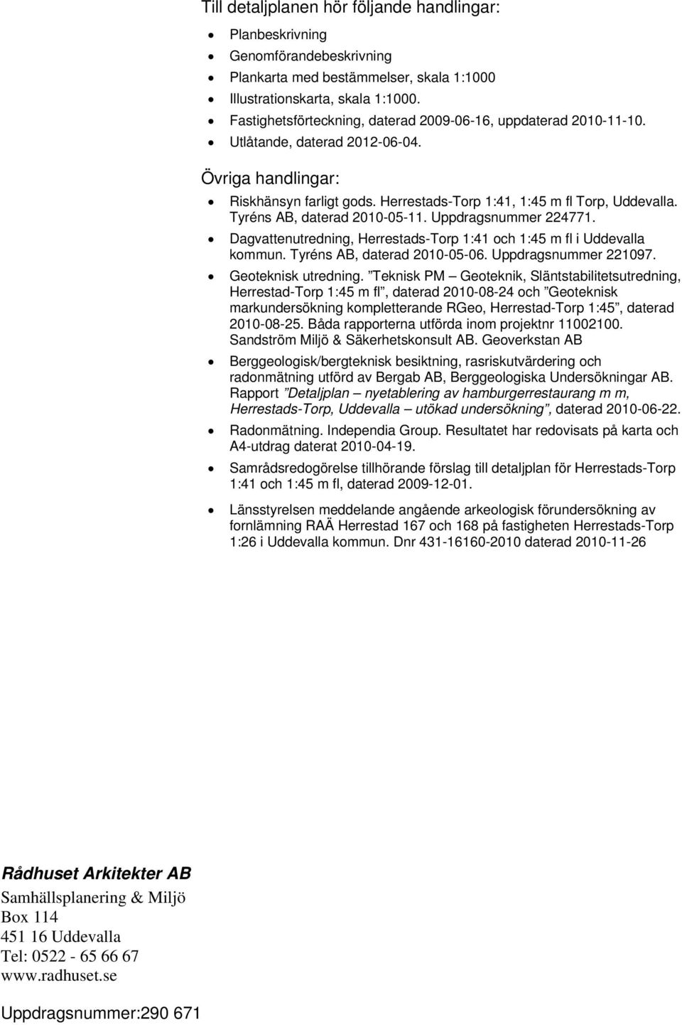 Tyréns AB, daterad 2010-05-11. Uppdragsnummer 224771. Dagvattenutredning, Herrestads-Torp 1:41 och 1:45 m fl i Uddevalla kommun. Tyréns AB, daterad 2010-05-06. Uppdragsnummer 221097.