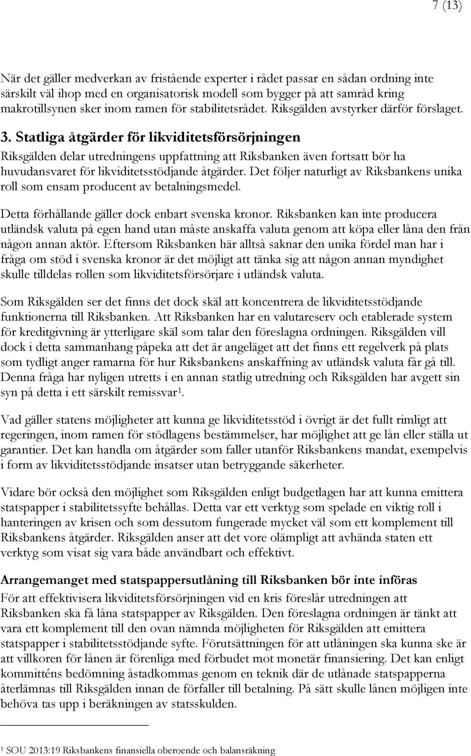 Statliga åtgärder för likviditetsförsörjningen Riksgälden delar utredningens uppfattning att Riksbanken även fortsatt bör ha huvudansvaret för likviditetsstödjande åtgärder.