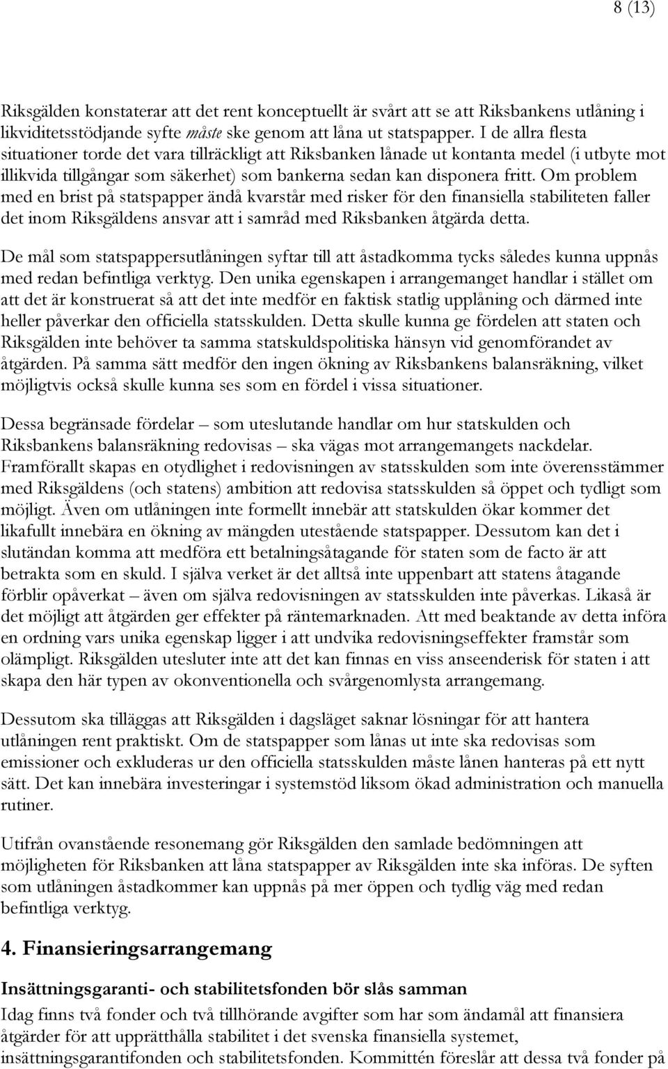 Om problem med en brist på statspapper ändå kvarstår med risker för den finansiella stabiliteten faller det inom Riksgäldens ansvar att i samråd med Riksbanken åtgärda detta.