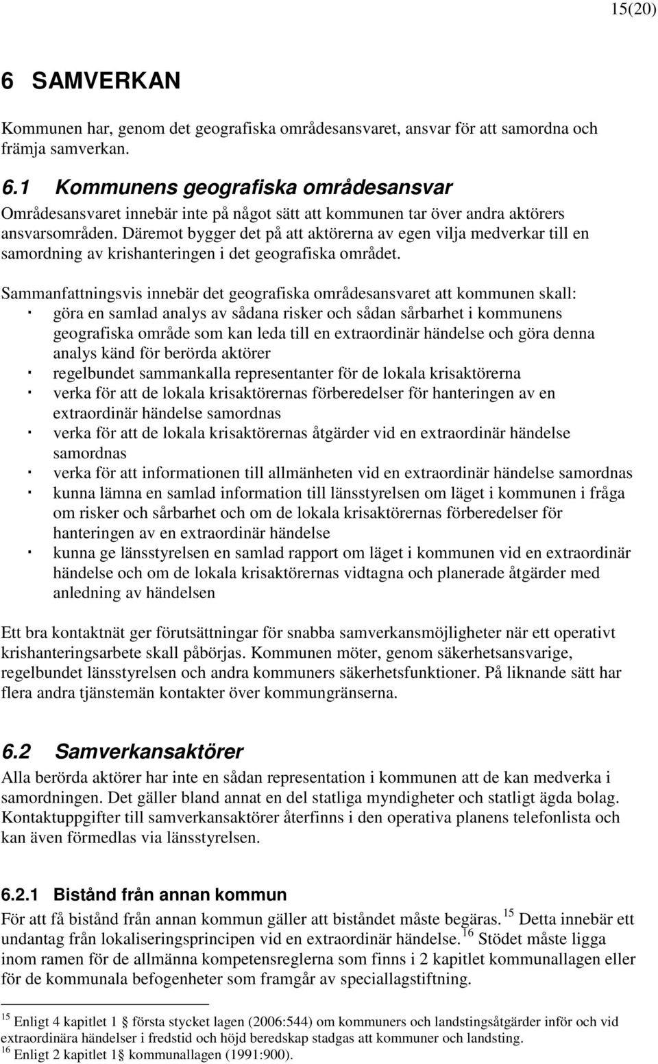 Sammanfattningsvis innebär det geografiska områdesansvaret att kommunen skall: göra en samlad analys av sådana risker och sådan sårbarhet i kommunens geografiska område som kan leda till en