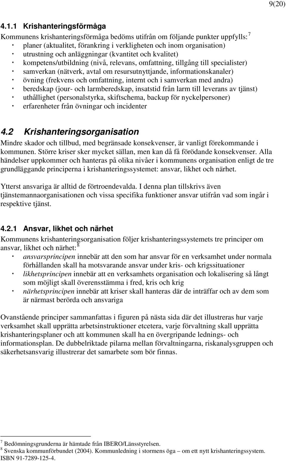 (kvantitet och kvalitet) kompetens/utbildning (nivå, relevans, omfattning, tillgång till specialister) samverkan (nätverk, avtal om resursutnyttjande, informationskanaler) övning (frekvens och