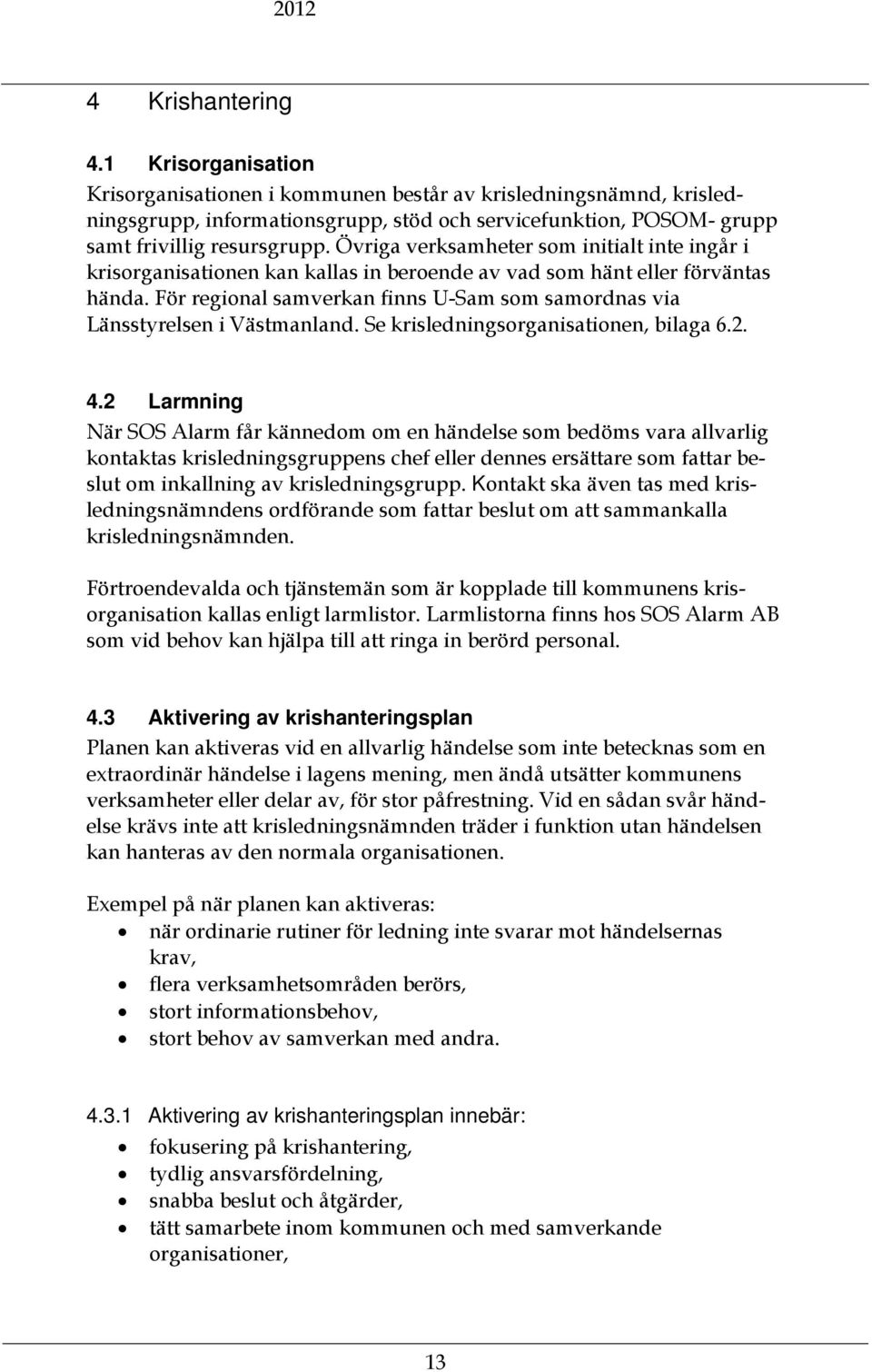 För regional samverkan finns U-Sam som samordnas via Länsstyrelsen i Västmanland. Se krisledningsorganisationen, bilaga 6.2. 4.