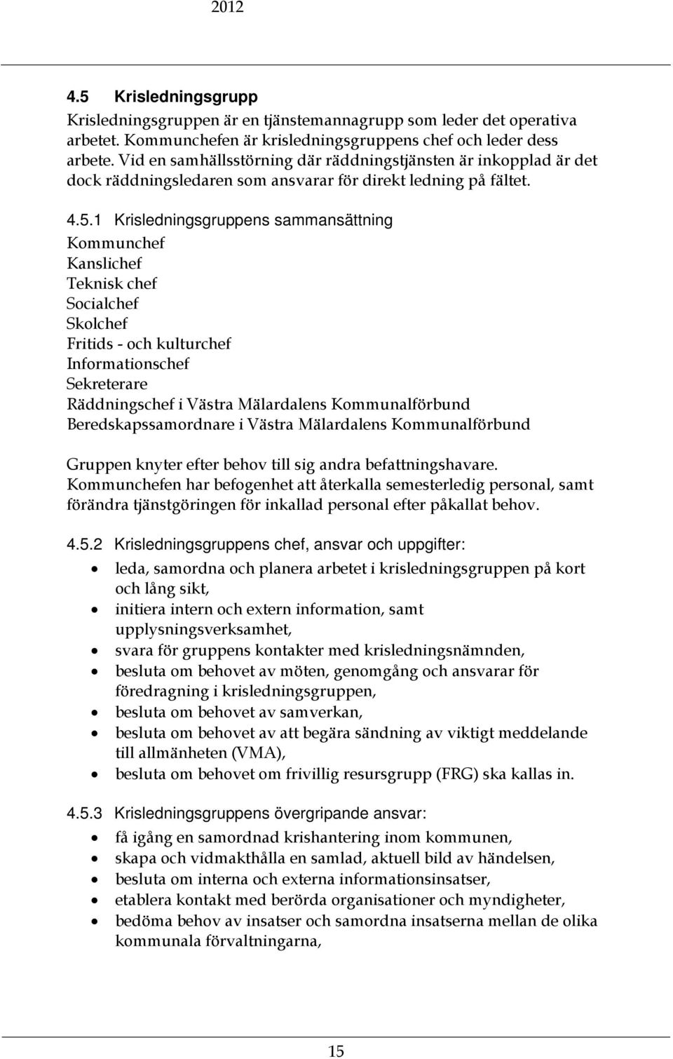 1 Krisledningsgruppens sammansättning Kommunchef Kanslichef Teknisk chef Socialchef Skolchef Fritids - och kulturchef Informationschef Sekreterare Räddningschef i Västra Mälardalens Kommunalförbund