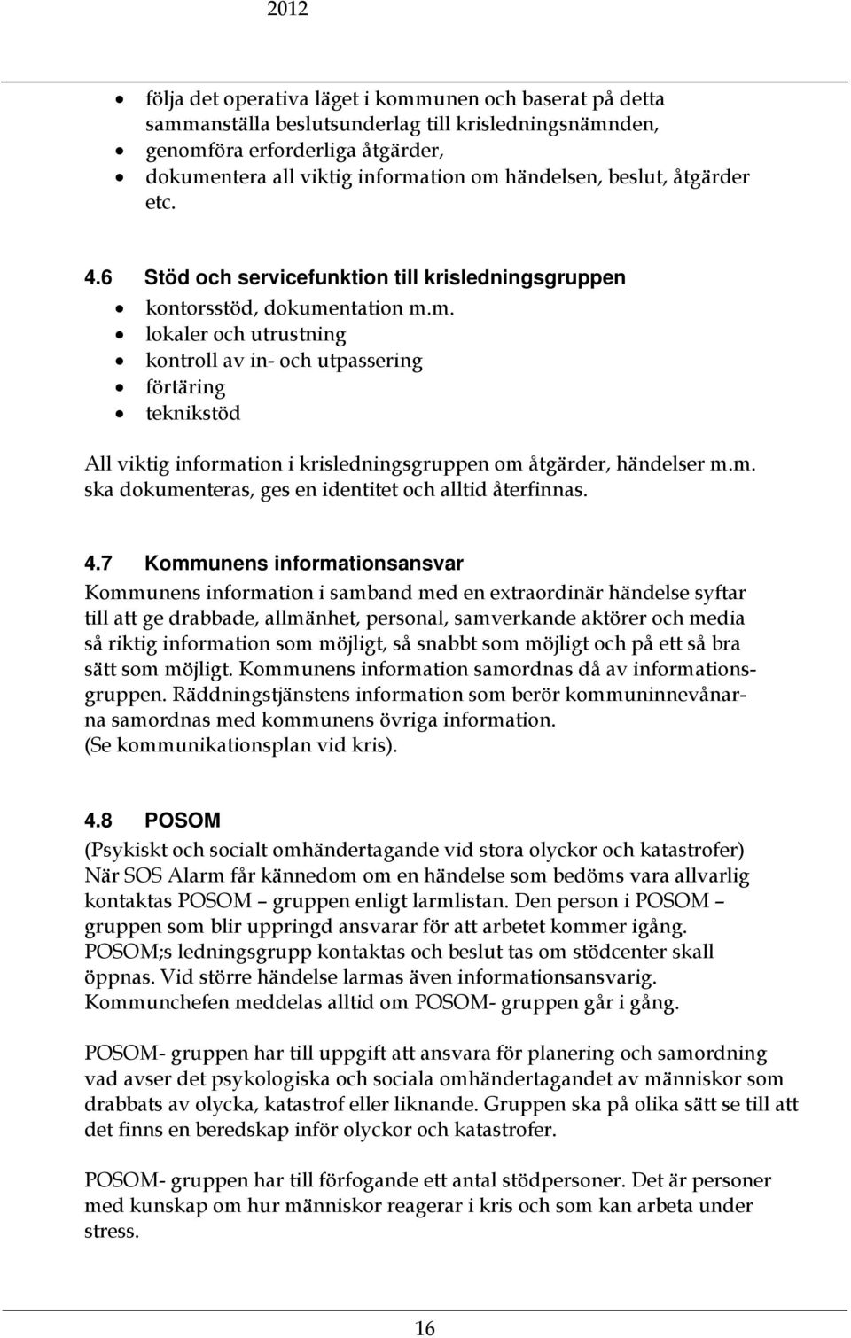 ntation m.m. lokaler och utrustning kontroll av in- och utpassering förtäring teknikstöd All viktig information i krisledningsgruppen om åtgärder, händelser m.m. ska dokumenteras, ges en identitet och alltid återfinnas.