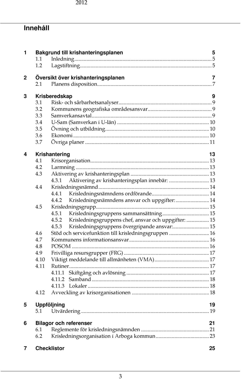 .. 11 4 Krishantering 13 4.1 Krisorganisation... 13 4.2 Larmning... 13 4.3 Aktivering av krishanteringsplan... 13 4.3.1 Aktivering av krishanteringsplan innebär:... 13 4.4 Krisledningsnämnd... 14 4.4.1 Krisledningsnämndens ordförande.