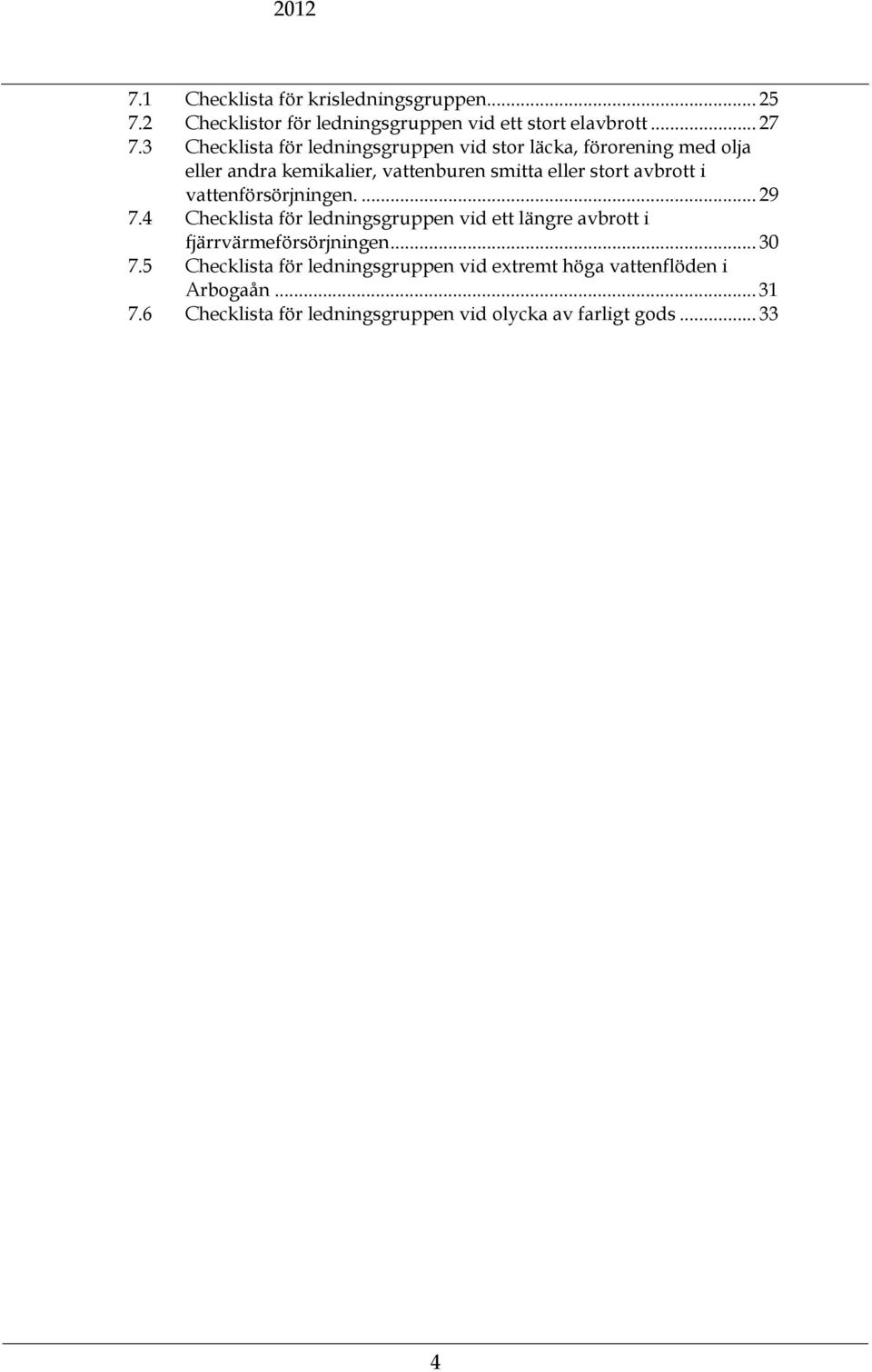 avbrott i vattenförsörjningen.... 29 7.4 Checklista för ledningsgruppen vid ett längre avbrott i fjärrvärmeförsörjningen... 30 7.