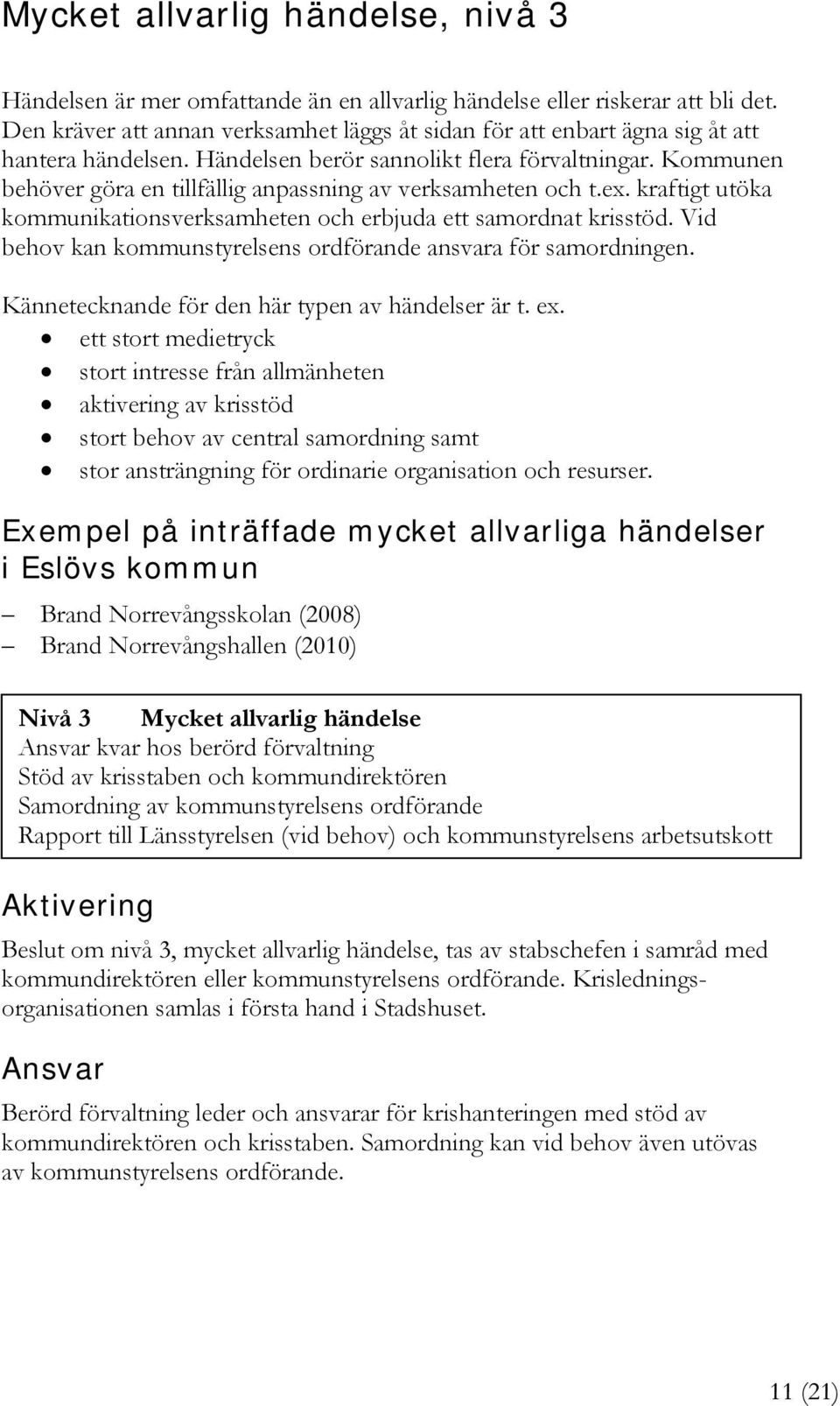 Kommunen behöver göra en tillfällig anpassning av verksamheten och t.ex. kraftigt utöka kommunikationsverksamheten och erbjuda ett samordnat krisstöd.