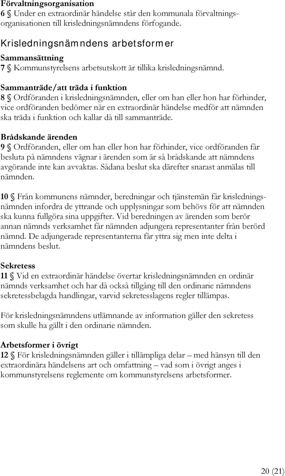 Sammanträde/att träda i funktion 8 Ordföranden i krisledningsnämnden, eller om han eller hon har förhinder, vice ordföranden bedömer när en extraordinär händelse medför att nämnden ska träda i