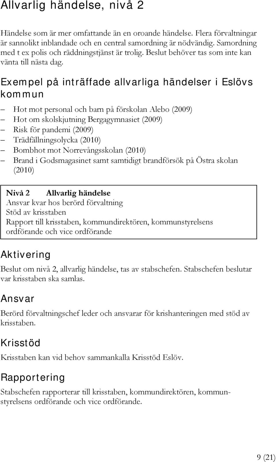 Exempel på inträffade allvarliga händelser i Eslövs kommun Hot mot personal och barn på förskolan Alebo (2009) Hot om skolskjutning Bergagymnasiet (2009) Risk för pandemi (2009) Trädfällningsolycka