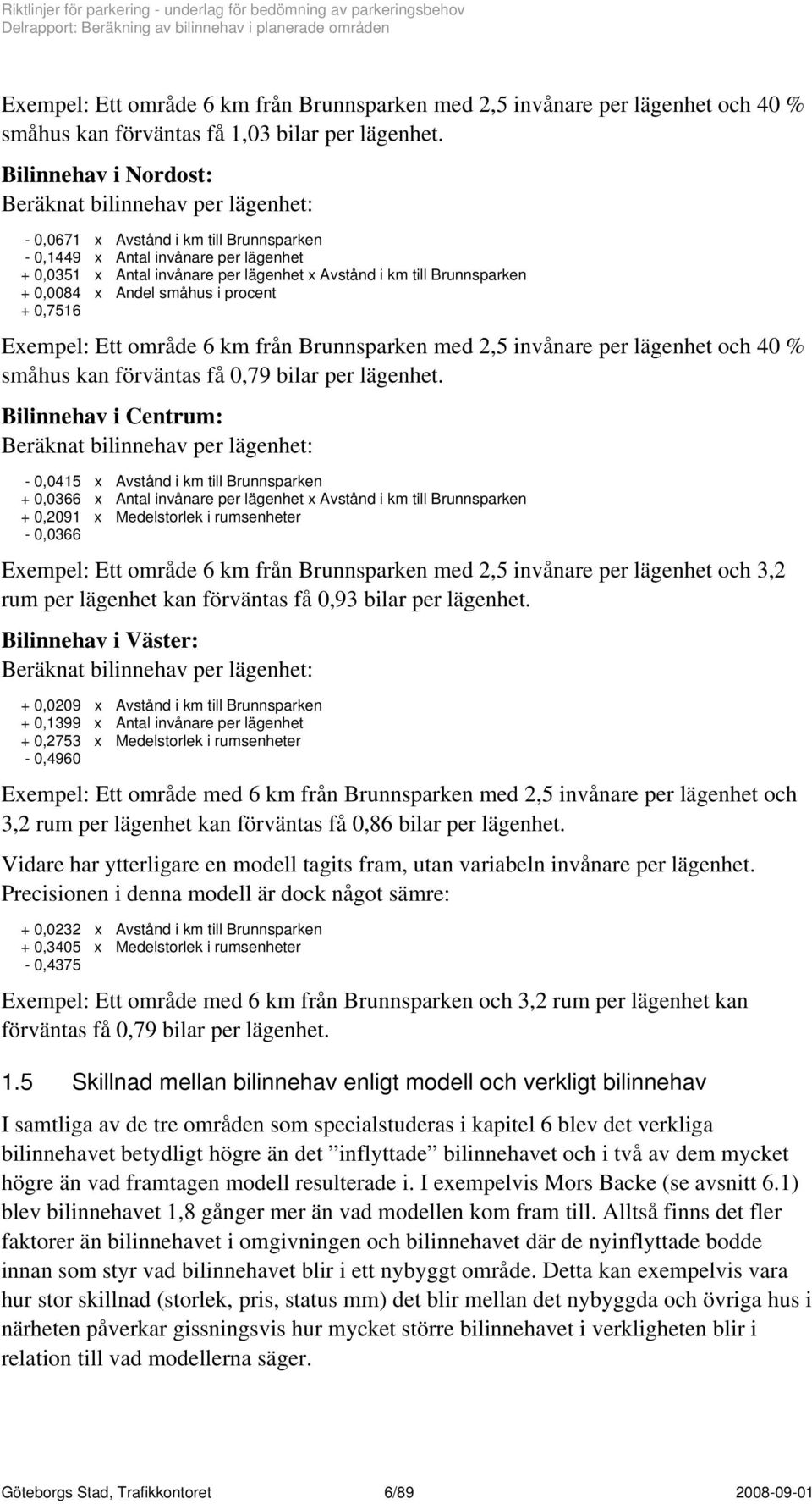 Brunnsparken + 0,0084 x Andel småhus i procent + 0,7516 Exempel: Ett område 6 km från Brunnsparken med 2,5 invånare per lägenhet och 40 % småhus kan förväntas få 0,79 bilar per lägenhet.