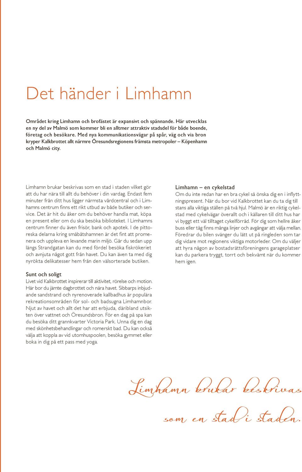Limham brukar beskrivas som e stad i stade vilket gör att du har ära till allt du behöver i di vardag.