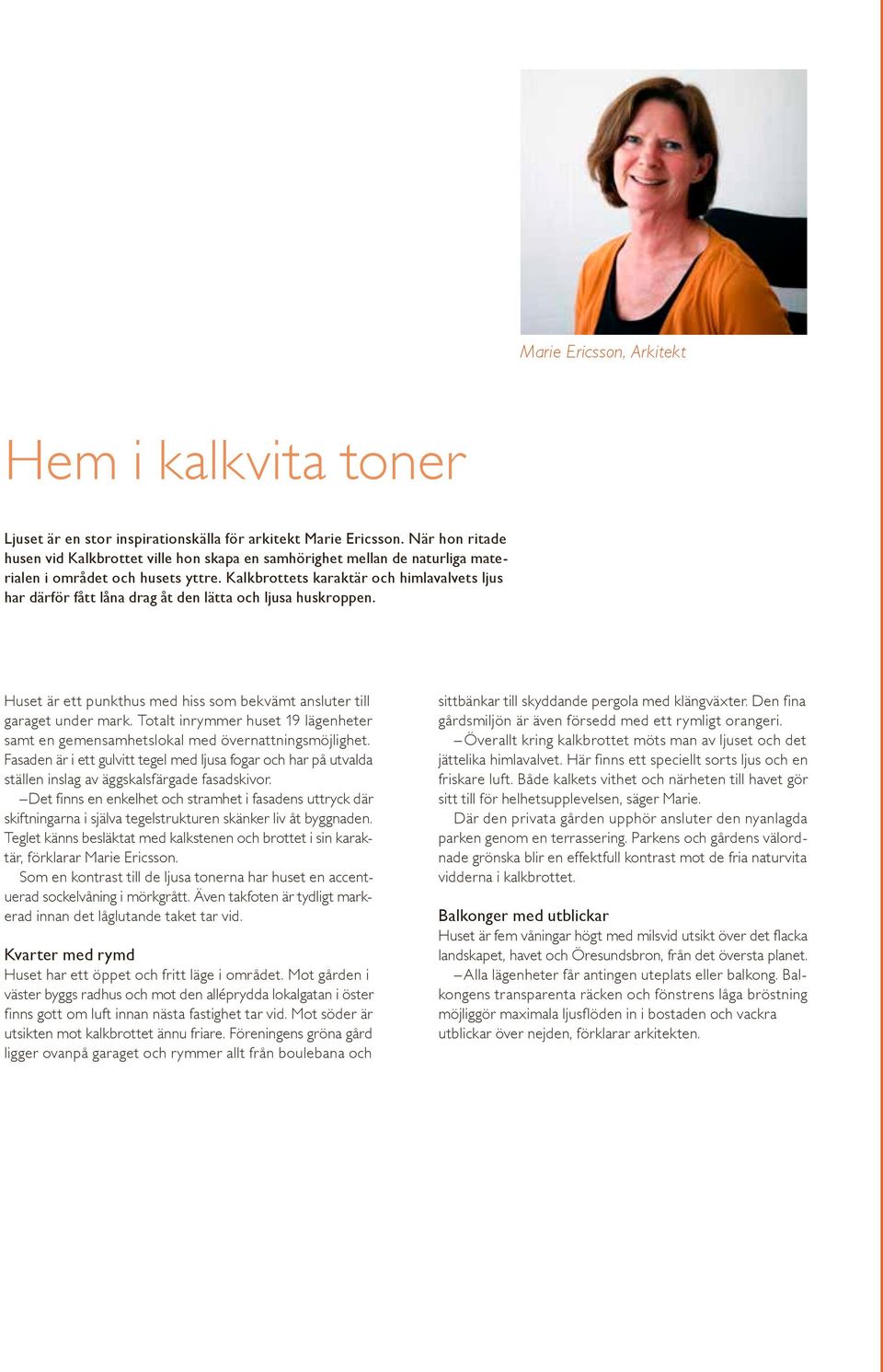 Kalkbrottets karaktär och himlavalvets ljus har därför fått låa drag åt de lätta och ljusa huskroppe. Huset är ett pukthus med hiss som bekvämt asluter till garaget uder mark.