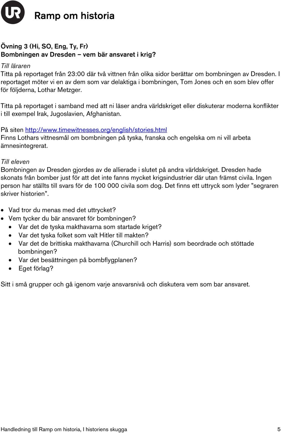 Titta på reportaget i samband med att ni läser andra världskriget eller diskuterar moderna konflikter i till exempel Irak, Jugoslavien, Afghanistan. På siten http://www.timewitnesses.