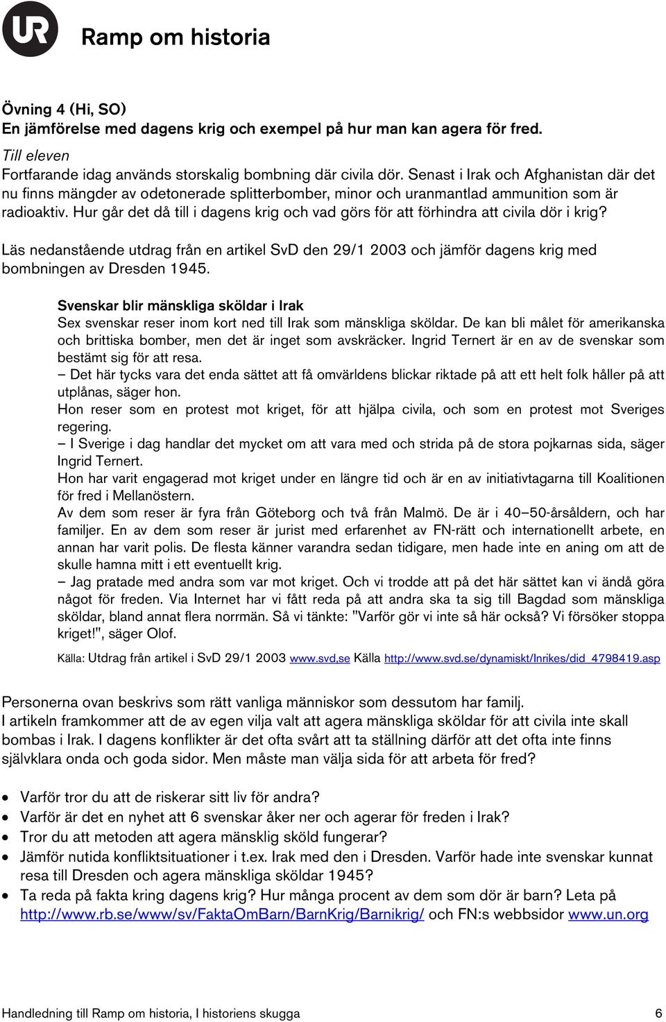 Hur går det då till i dagens krig och vad görs för att förhindra att civila dör i krig? Läs nedanstående utdrag från en artikel SvD den 29/1 2003 och jämför dagens krig med bombningen av Dresden 1945.