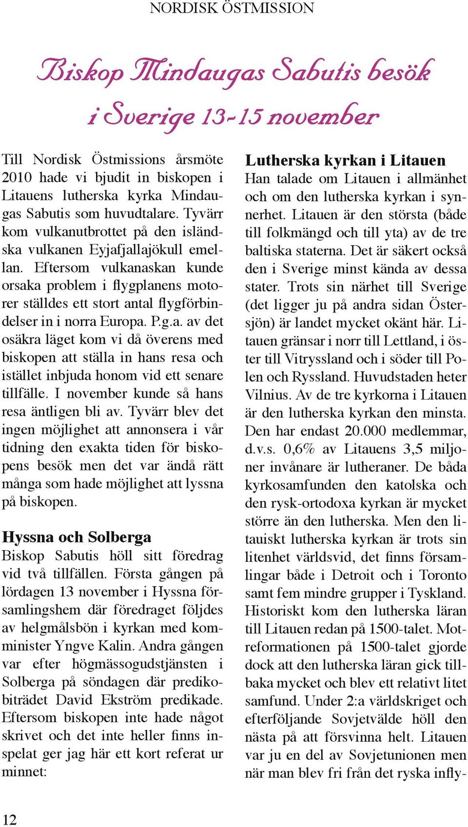 Eftersom vulkanaskan kunde orsaka problem i flygplanens motorer ställdes ett stort antal flygförbindelser in i norra Europa. P.g.a. av det osäkra läget kom vi då överens med biskopen att ställa in hans resa och istället inbjuda honom vid ett senare tillfälle.