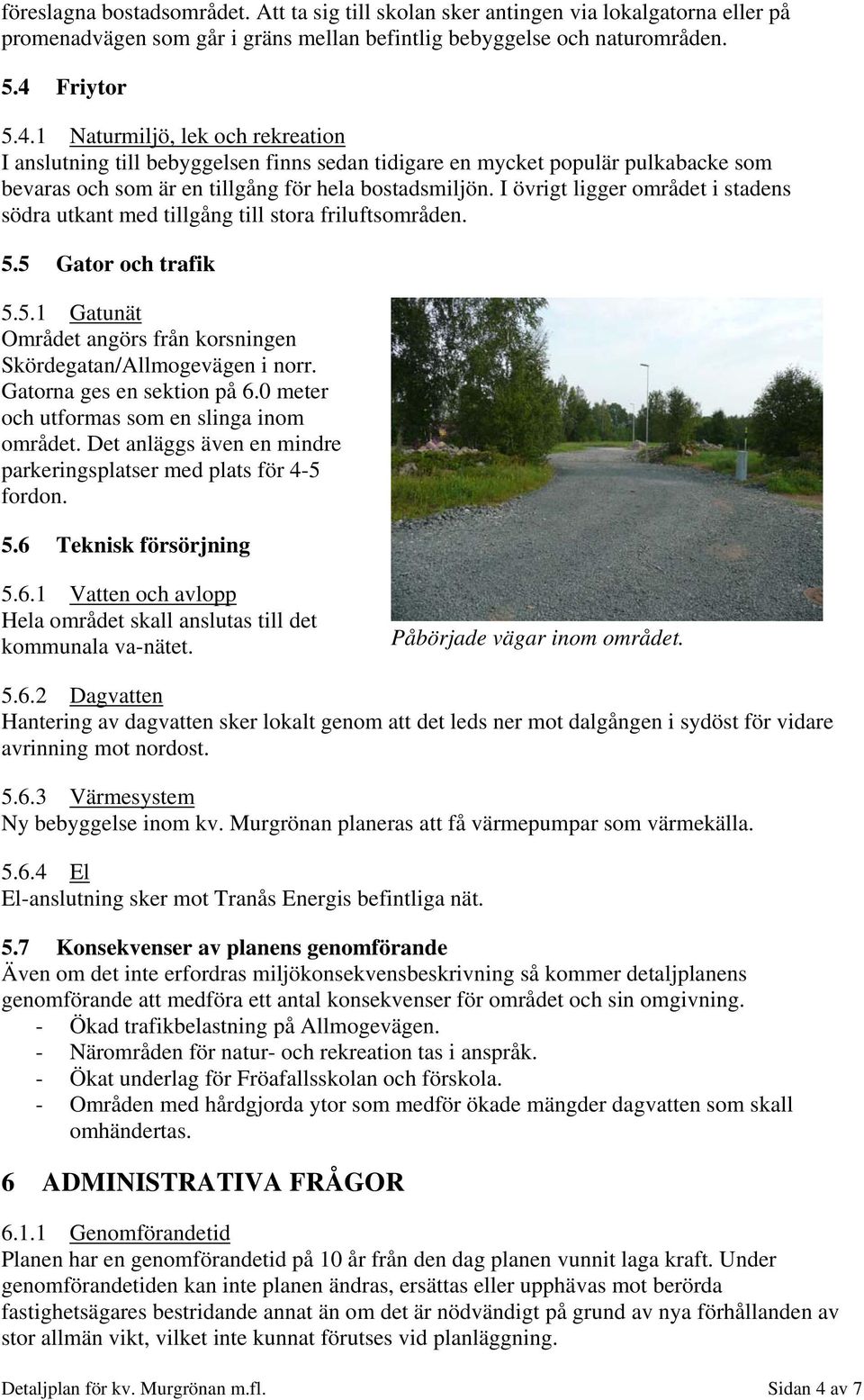 I övrigt ligger området i stadens södra utkant med tillgång till stora friluftsområden. 5.5 Gator och trafik 5.5.1 Gatunät Området angörs från korsningen Skördegatan/Allmogevägen i norr.