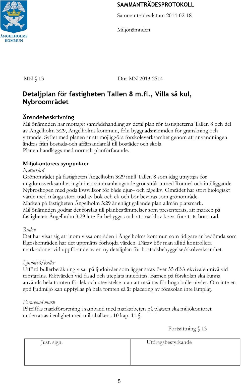 och yttrande. Syftet med planen är möjliggöra förskoleverksamhet genom användningen ändras från bostads-och affärsändamål till bostäder och skola. Planen handläggs med normalt planförfarande.