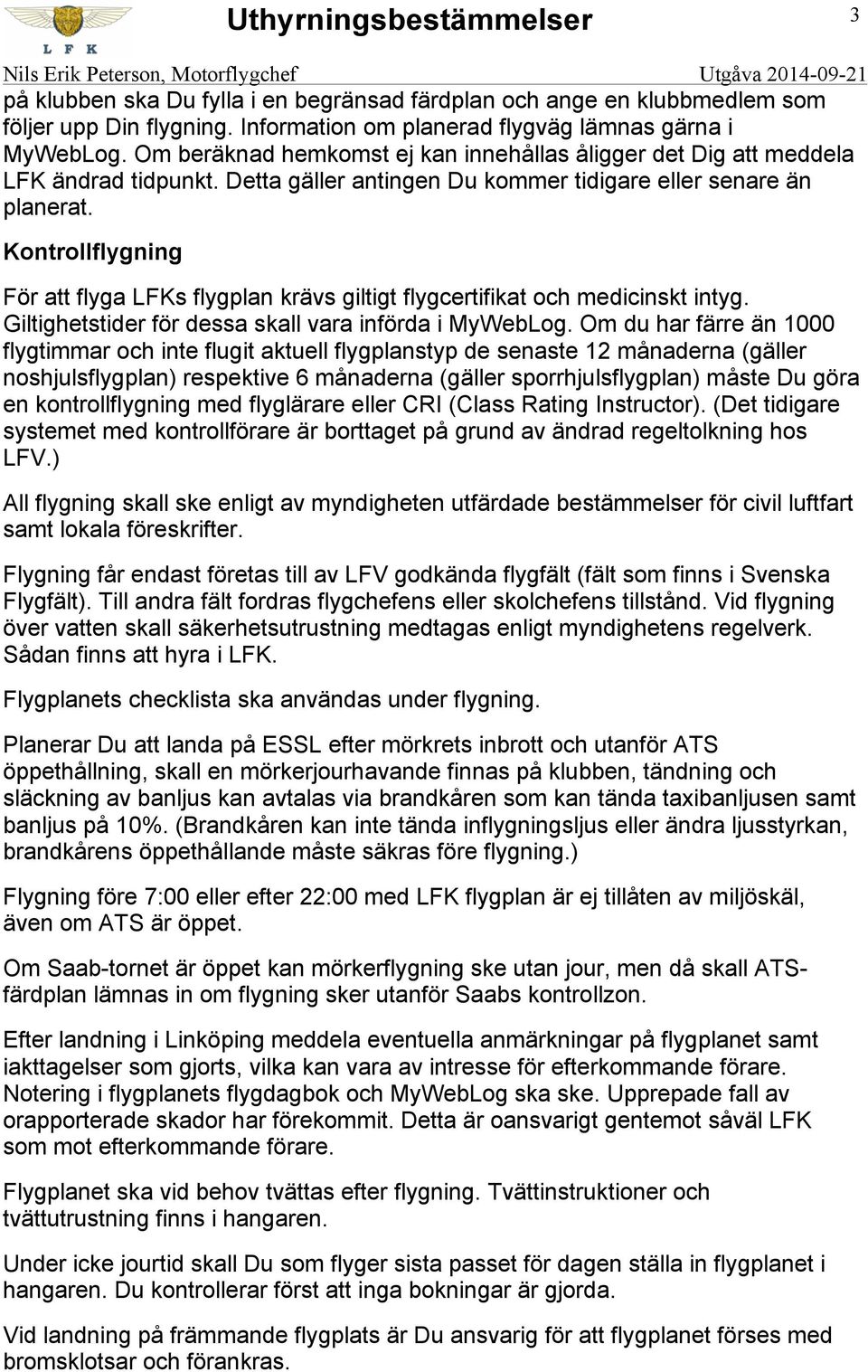 Kontrollflygning För att flyga LFKs flygplan krävs giltigt flygcertifikat och medicinskt intyg. Giltighetstider för dessa skall vara införda i MyWebLog.