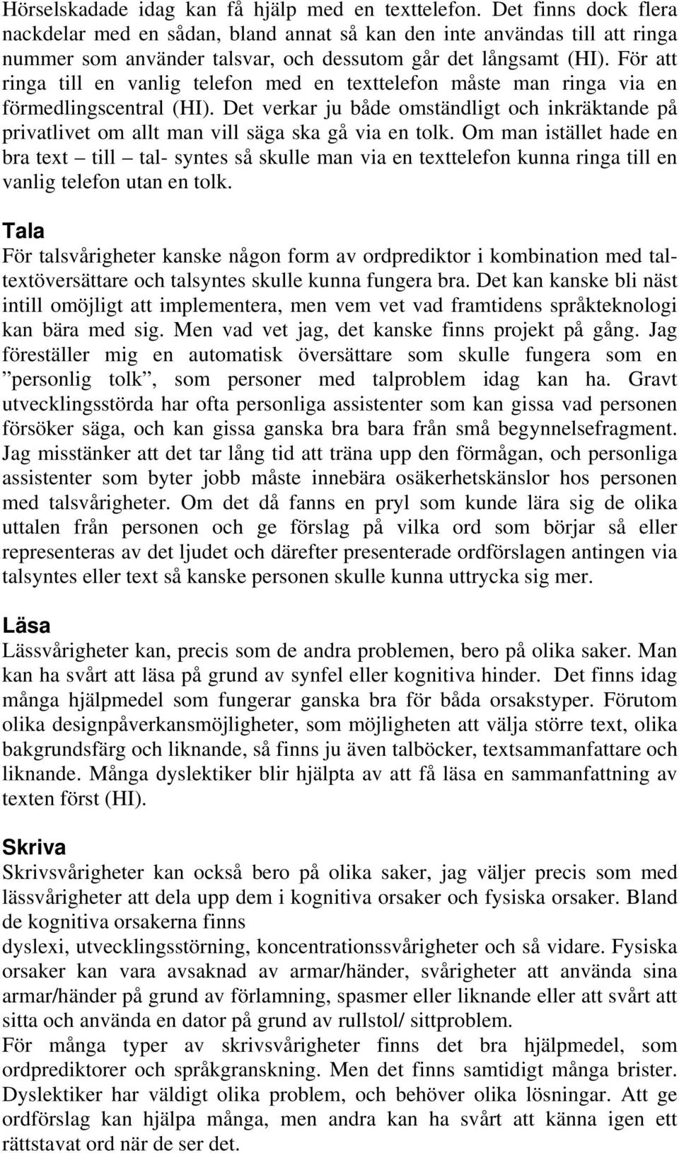 För att ringa till en vanlig telefon med en texttelefon måste man ringa via en förmedlingscentral (HI).