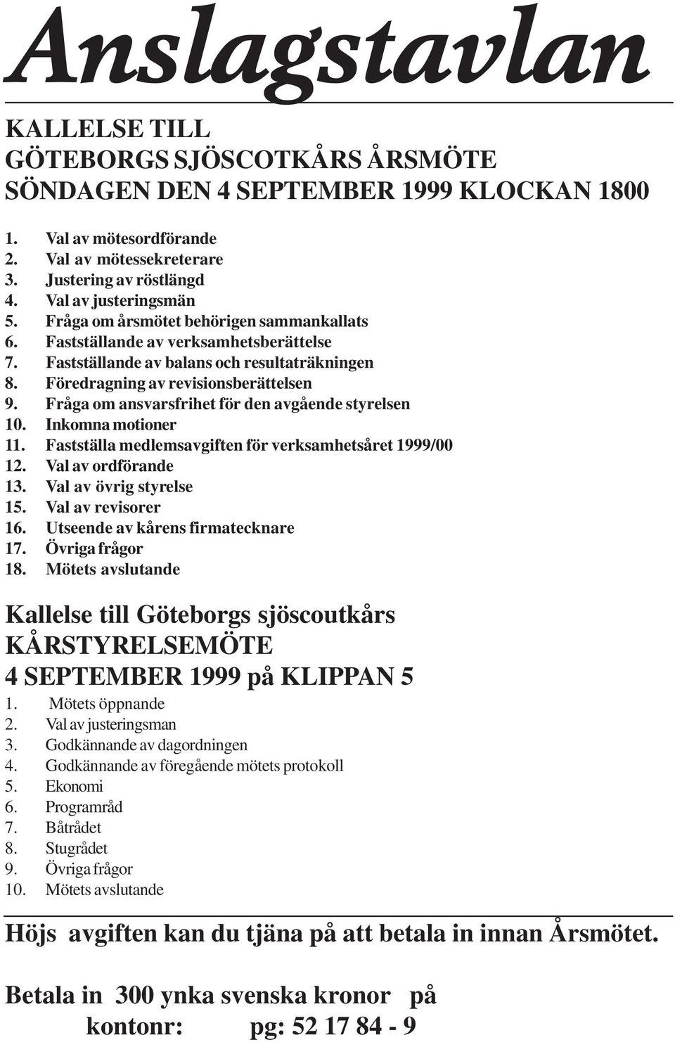 Fråga om ansvarsfrihet för den avgående styrelsen 10. Inkomna motioner 11. Fastställa medlemsavgiften för verksamhetsåret 1999/00 12. Val av ordförande 13. Val av övrig styrelse 15.